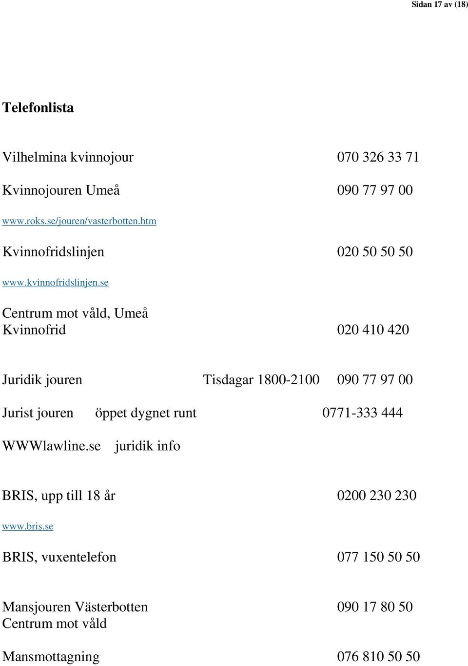 se Centrum mot våld, Umeå Kvinnofrid 020 410 420 Juridik jouren Tisdagar 1800-2100 090 77 97 00 Jurist jouren öppet dygnet runt