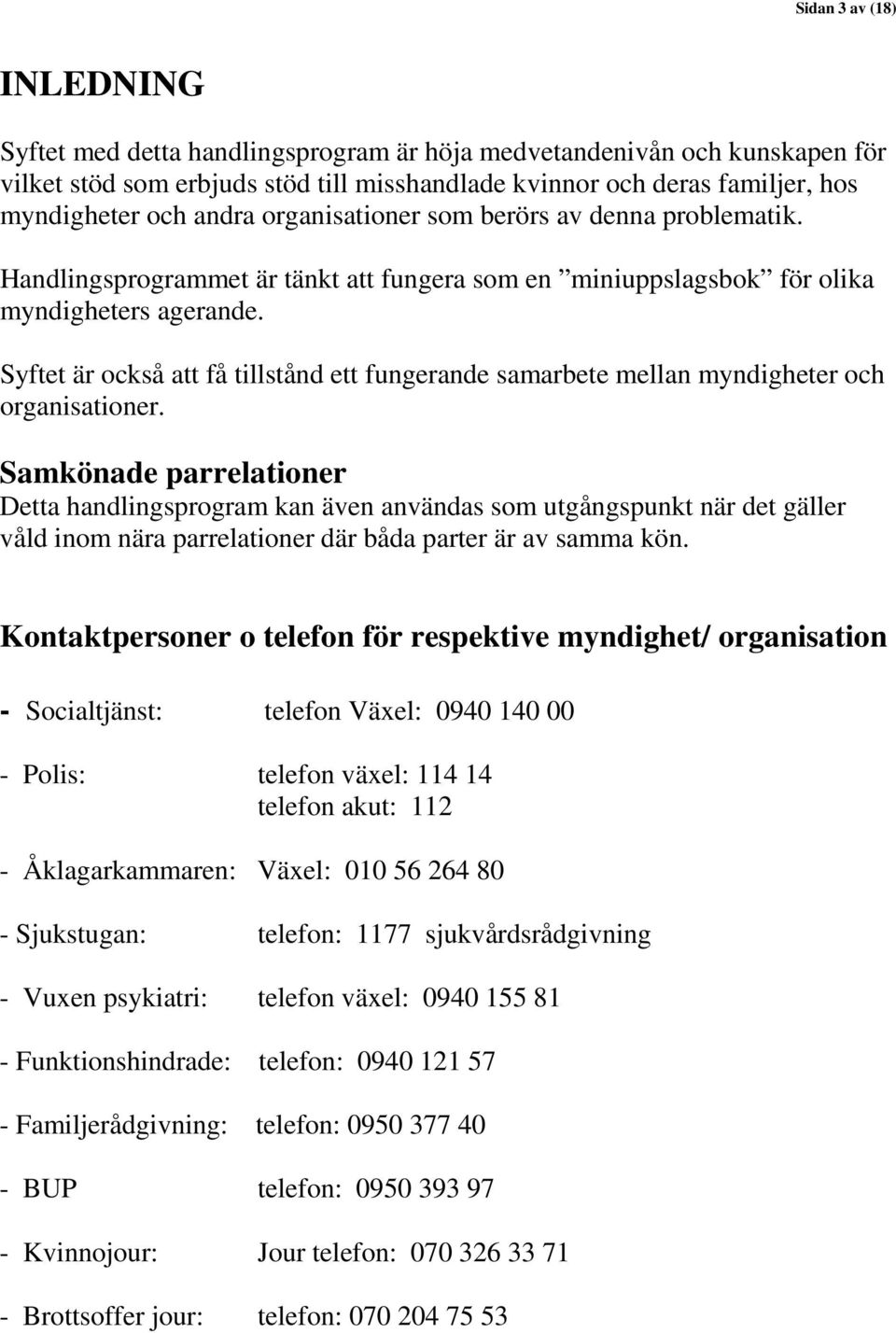 Syftet är också att få tillstånd ett fungerande samarbete mellan myndigheter och organisationer.