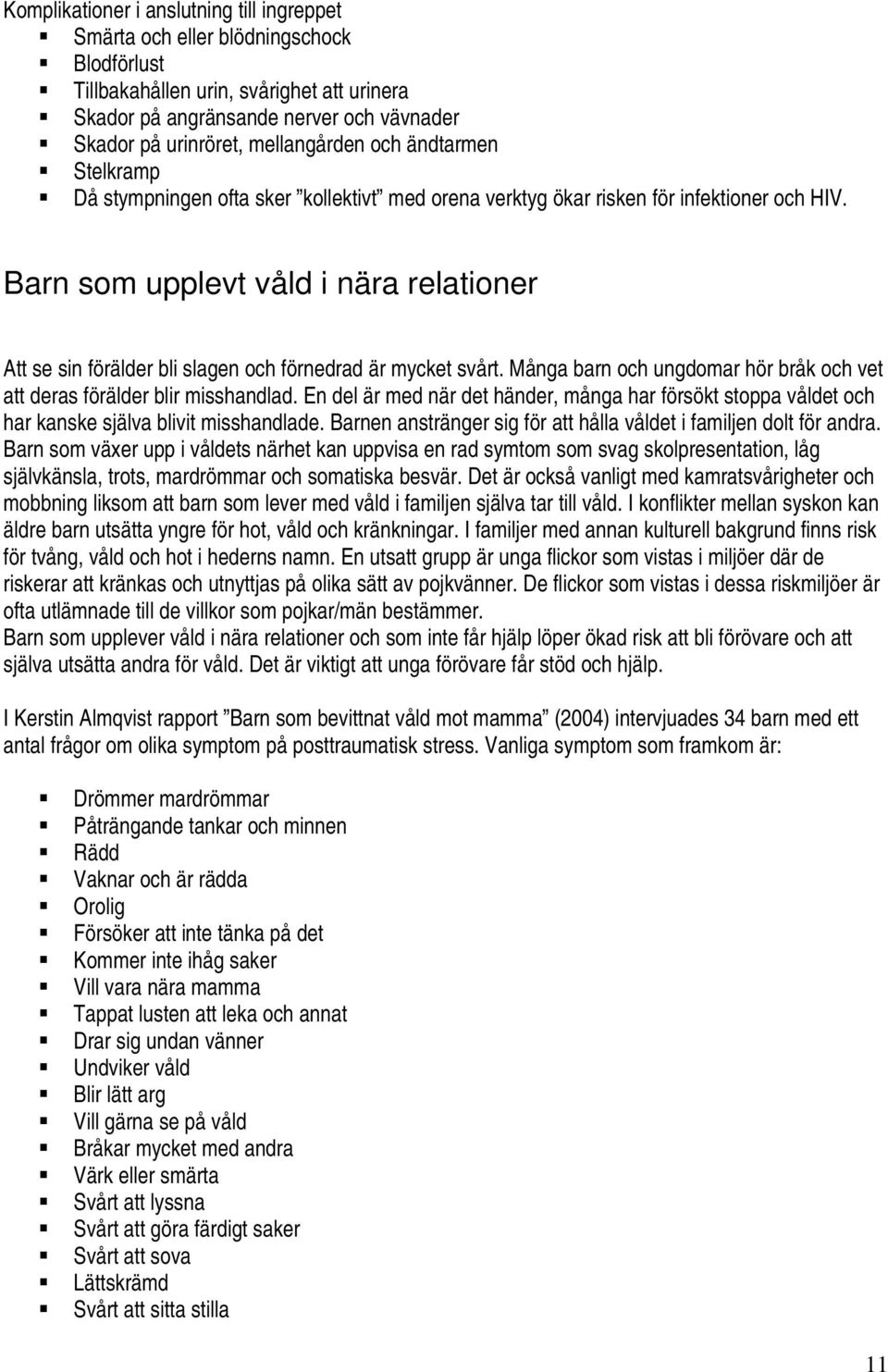 Barn som upplevt våld i nära relationer Att se sin förälder bli slagen och förnedrad är mycket svårt. Många barn och ungdomar hör bråk och vet att deras förälder blir misshandlad.