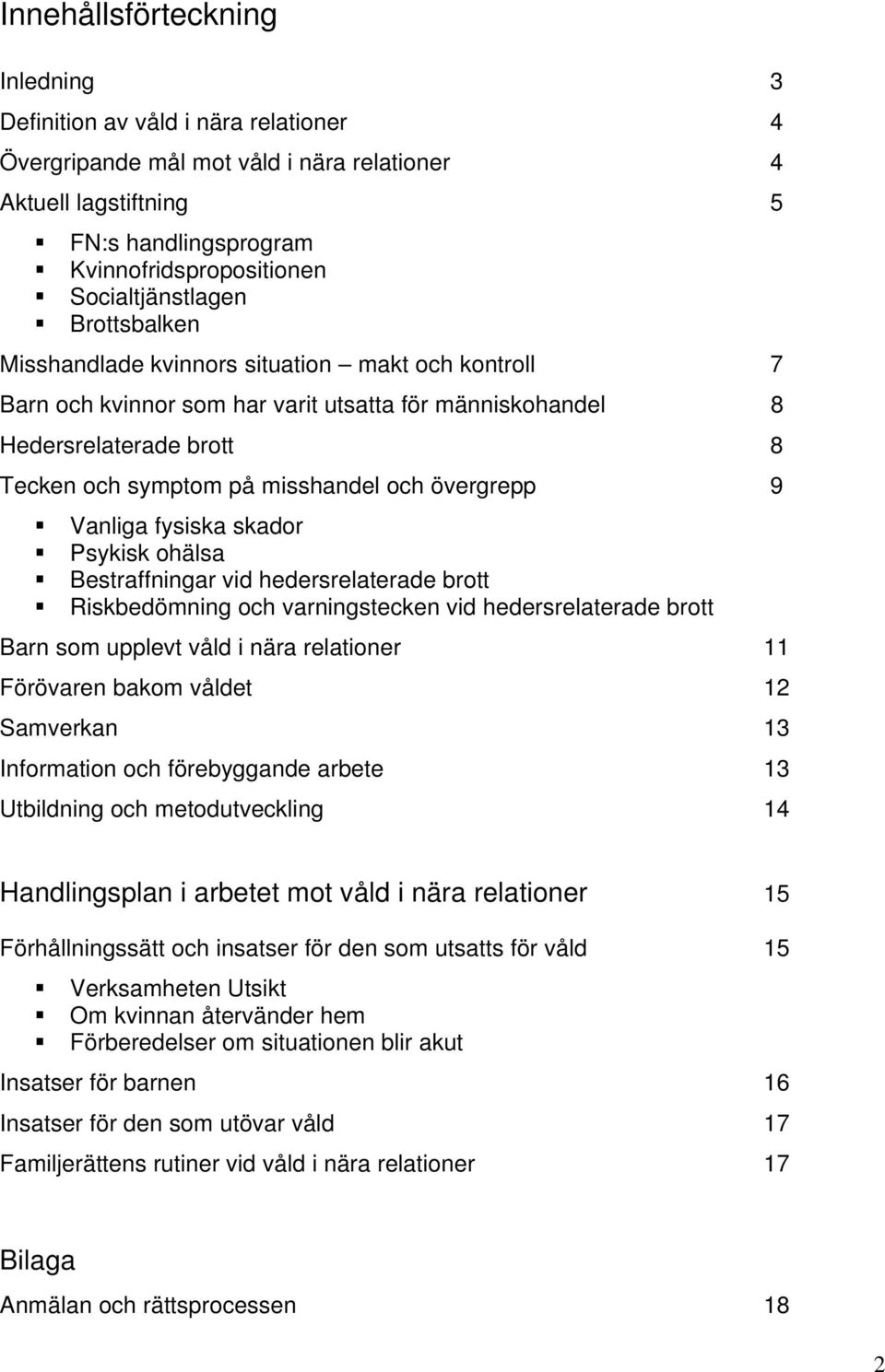 misshandel och övergrepp 9 Vanliga fysiska skador Psykisk ohälsa Bestraffningar vid hedersrelaterade brott Riskbedömning och varningstecken vid hedersrelaterade brott Barn som upplevt våld i nära