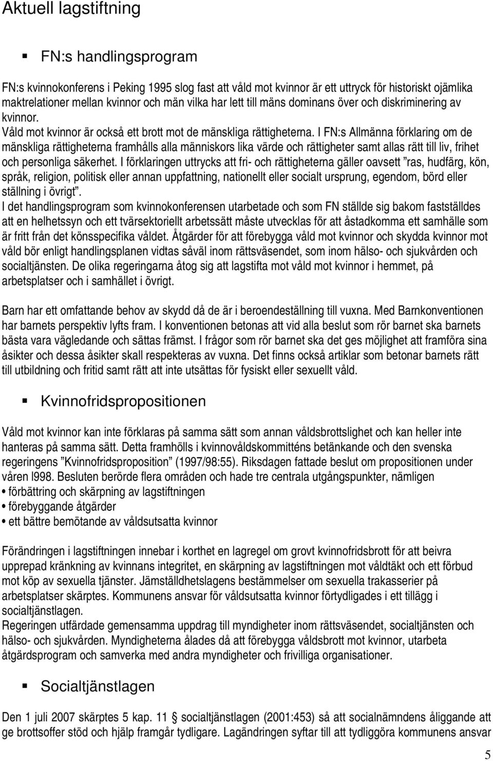 I FN:s Allmänna förklaring om de mänskliga rättigheterna framhålls alla människors lika värde och rättigheter samt allas rätt till liv, frihet och personliga säkerhet.