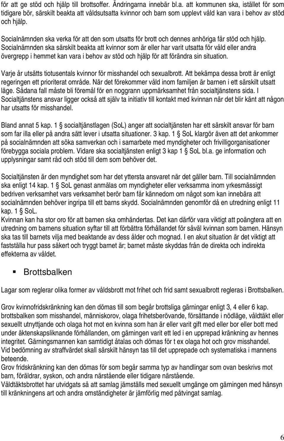 Socialnämnden ska särskilt beakta att kvinnor som är eller har varit utsatta för våld eller andra övergrepp i hemmet kan vara i behov av stöd och hjälp för att förändra sin situation.