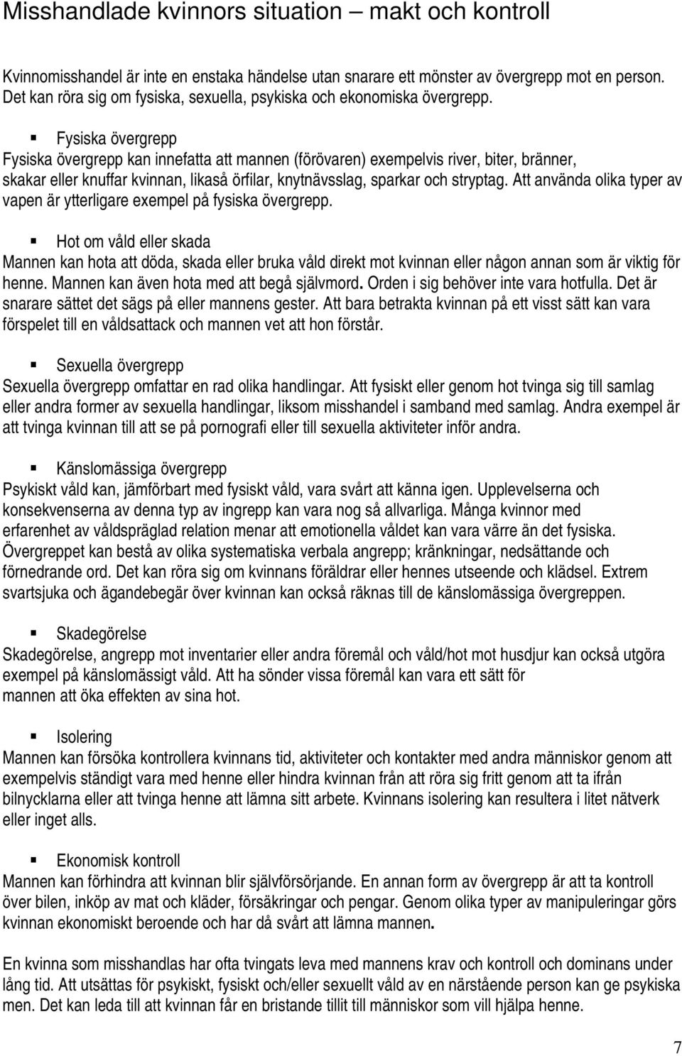 Fysiska övergrepp Fysiska övergrepp kan innefatta att mannen (förövaren) exempelvis river, biter, bränner, skakar eller knuffar kvinnan, likaså örfilar, knytnävsslag, sparkar och stryptag.