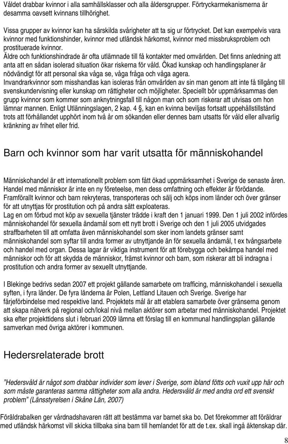 Det kan exempelvis vara kvinnor med funktionshinder, kvinnor med utländsk härkomst, kvinnor med missbruksproblem och prostituerade kvinnor.