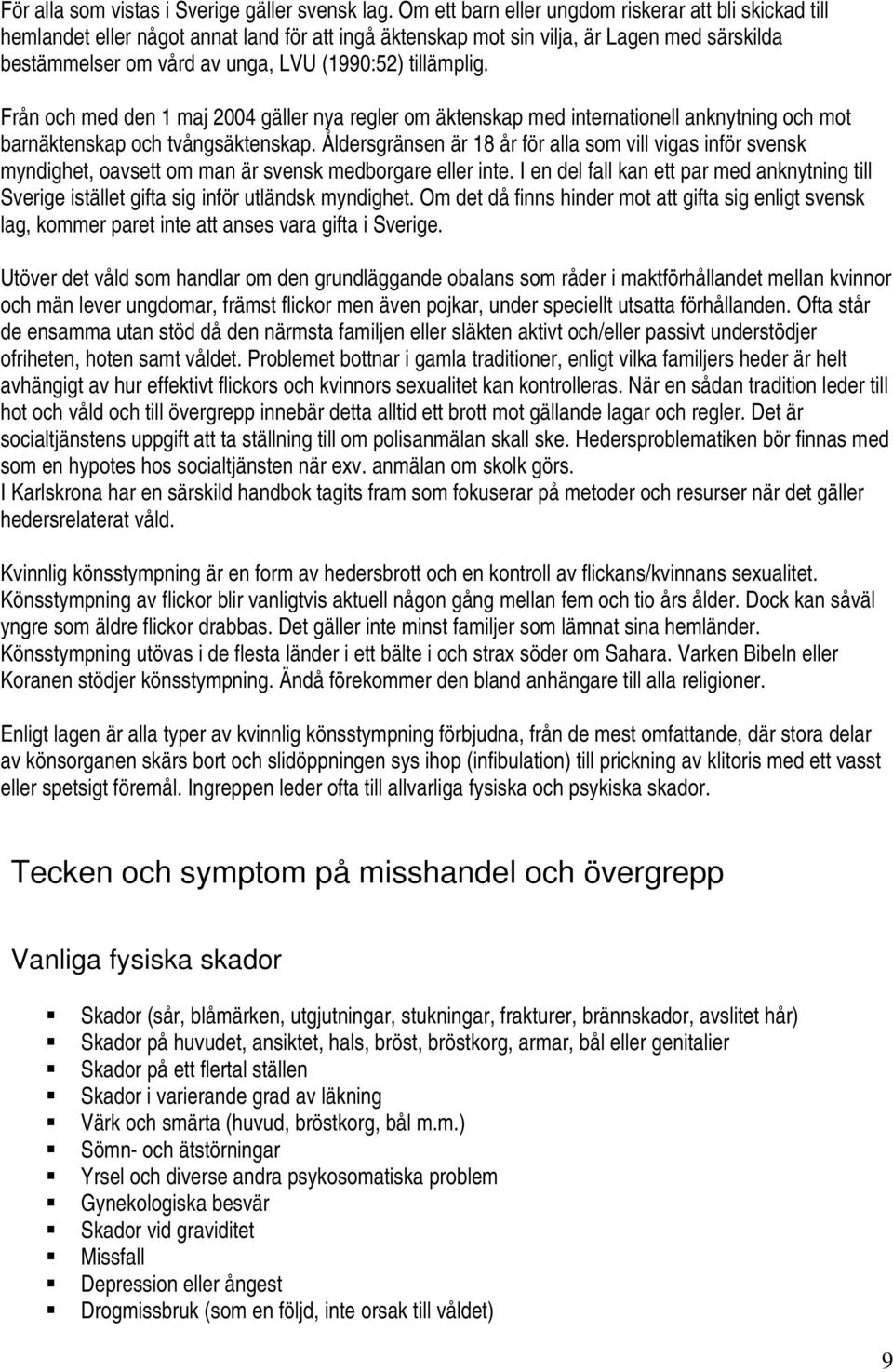 tillämplig. Från och med den 1 maj 2004 gäller nya regler om äktenskap med internationell anknytning och mot barnäktenskap och tvångsäktenskap.