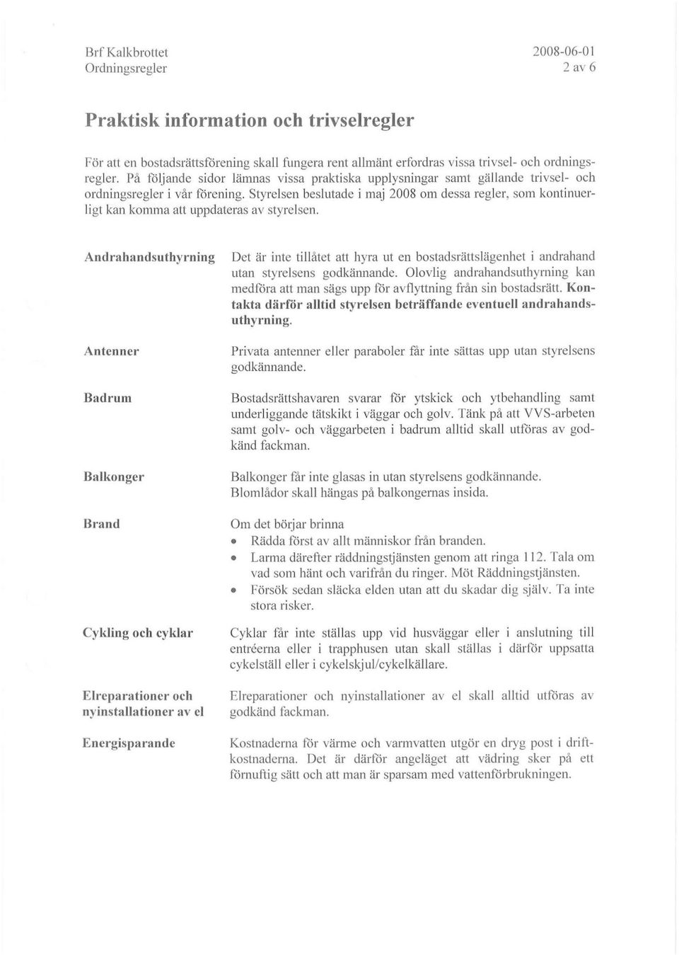 Styrelsen beslutade i maj 2008 om dessa regler, som kontinuerli gt kan komma att uppdateras av styrelsen.