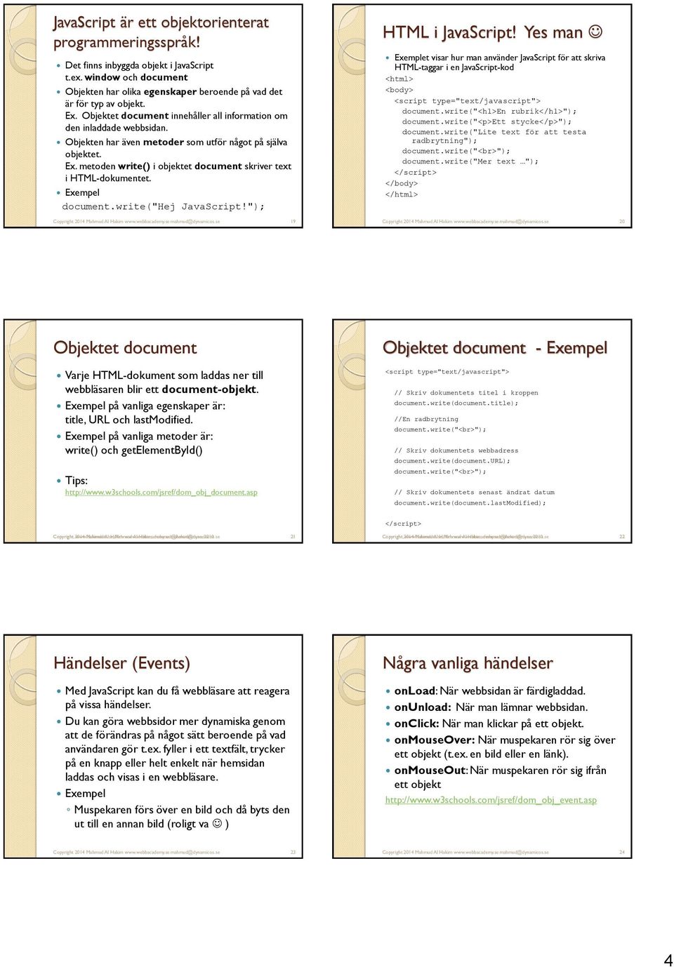 metoden write() i objektet document skriver text i HTML-dokumentet. Exempel document.write("hej JavaScript!"); HTML i JavaScript!