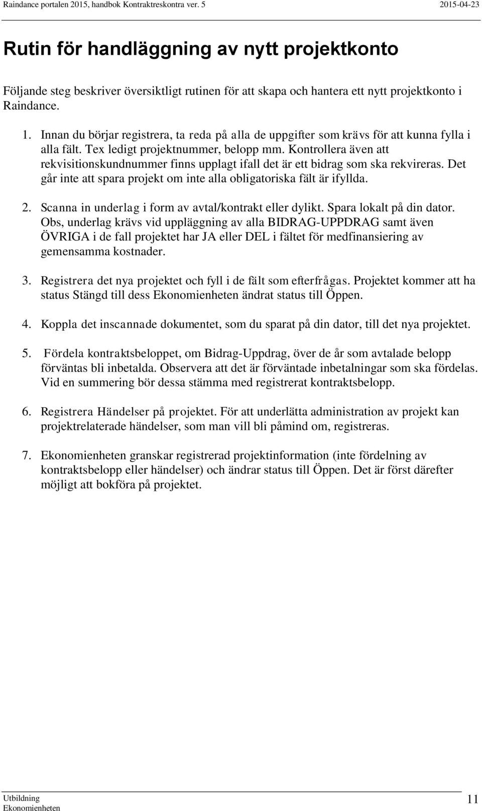 Kontrollera även att rekvisitionskundnummer finns upplagt ifall det är ett bidrag som ska rekvireras. Det går inte att spara projekt om inte alla obligatoriska fält är ifyllda. 2.