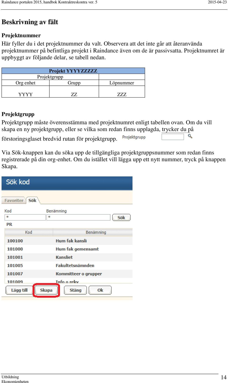 Projekt YYYYZZZZZ Projektgrupp Org enhet Grupp Löpnummer YYYY ZZ ZZZ Projektgrupp Projektgrupp måste överensstämma med projektnumret enligt tabellen ovan.