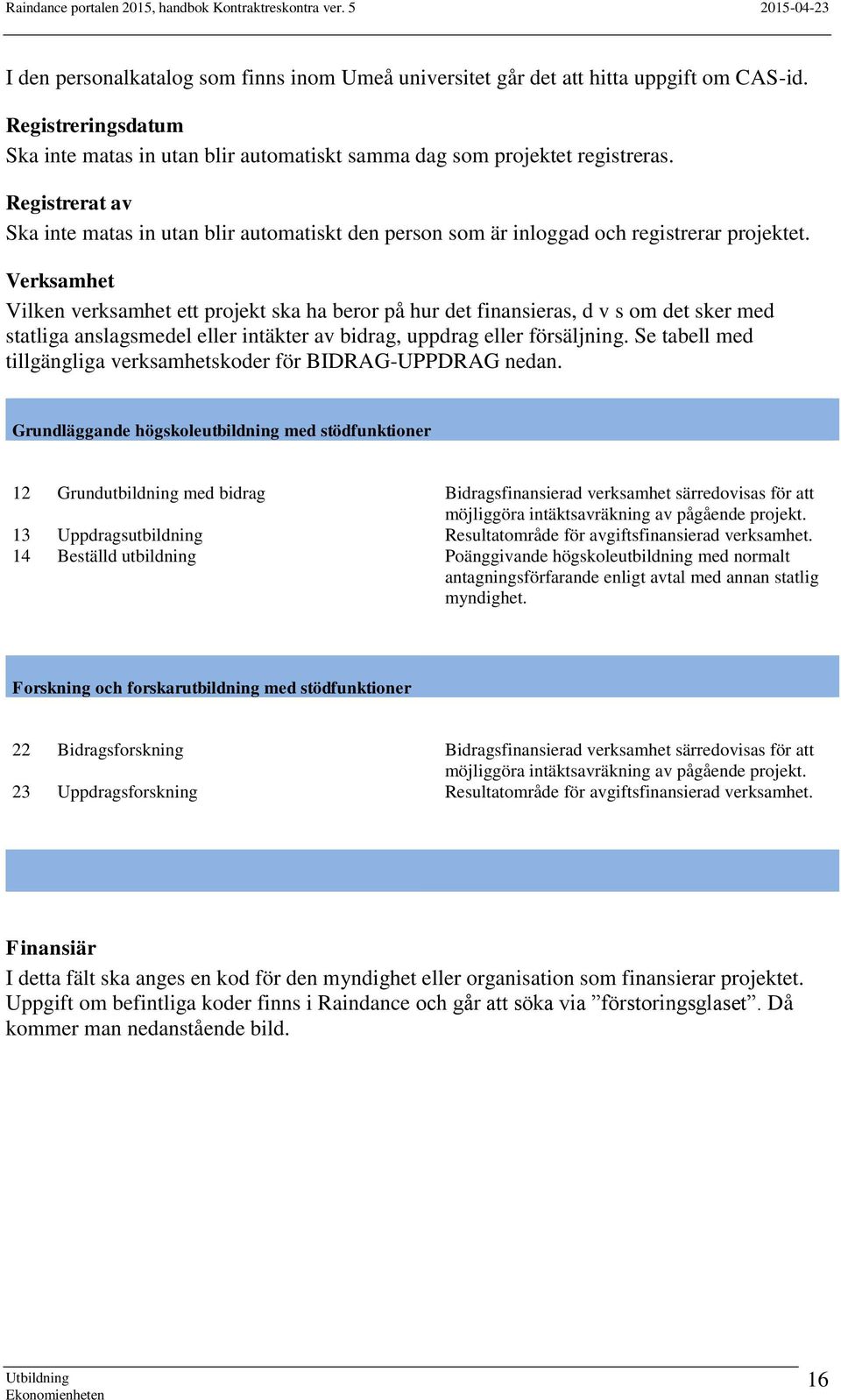 Verksamhet Vilken verksamhet ett projekt ska ha beror på hur det finansieras, d v s om det sker med statliga anslagsmedel eller intäkter av bidrag, uppdrag eller försäljning.