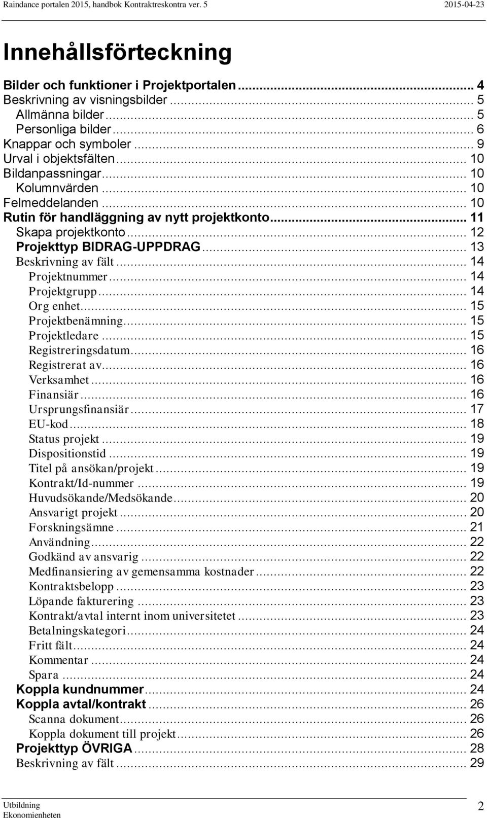 .. 14 Projektnummer... 14 Projektgrupp... 14 Org enhet... 15 Projektbenämning... 15 Projektledare... 15 Registreringsdatum... 16 Registrerat av... 16 Verksamhet... 16 Finansiär... 16 Ursprungsfinansiär.