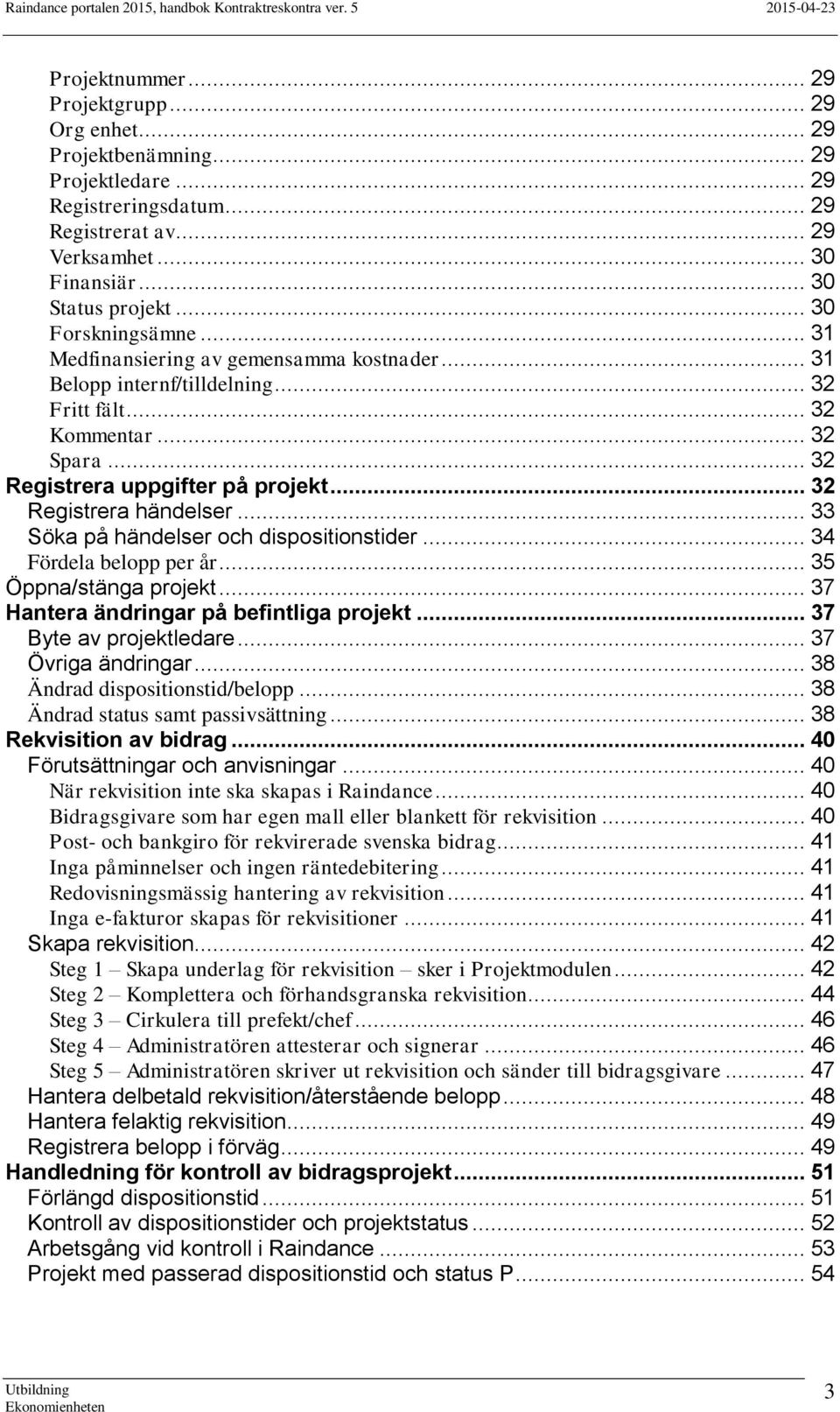 .. 32 Registrera händelser... 33 Söka på händelser och dispositionstider... 34 Fördela belopp per år... 35 Öppna/stänga projekt... 37 Hantera ändringar på befintliga projekt... 37 Byte av projektledare.