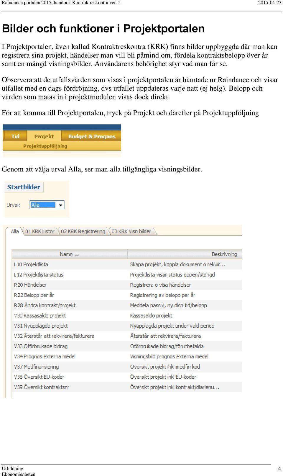 Observera att de utfallsvärden som visas i projektportalen är hämtade ur Raindance och visar utfallet med en dags fördröjning, dvs utfallet uppdateras varje natt (ej helg).