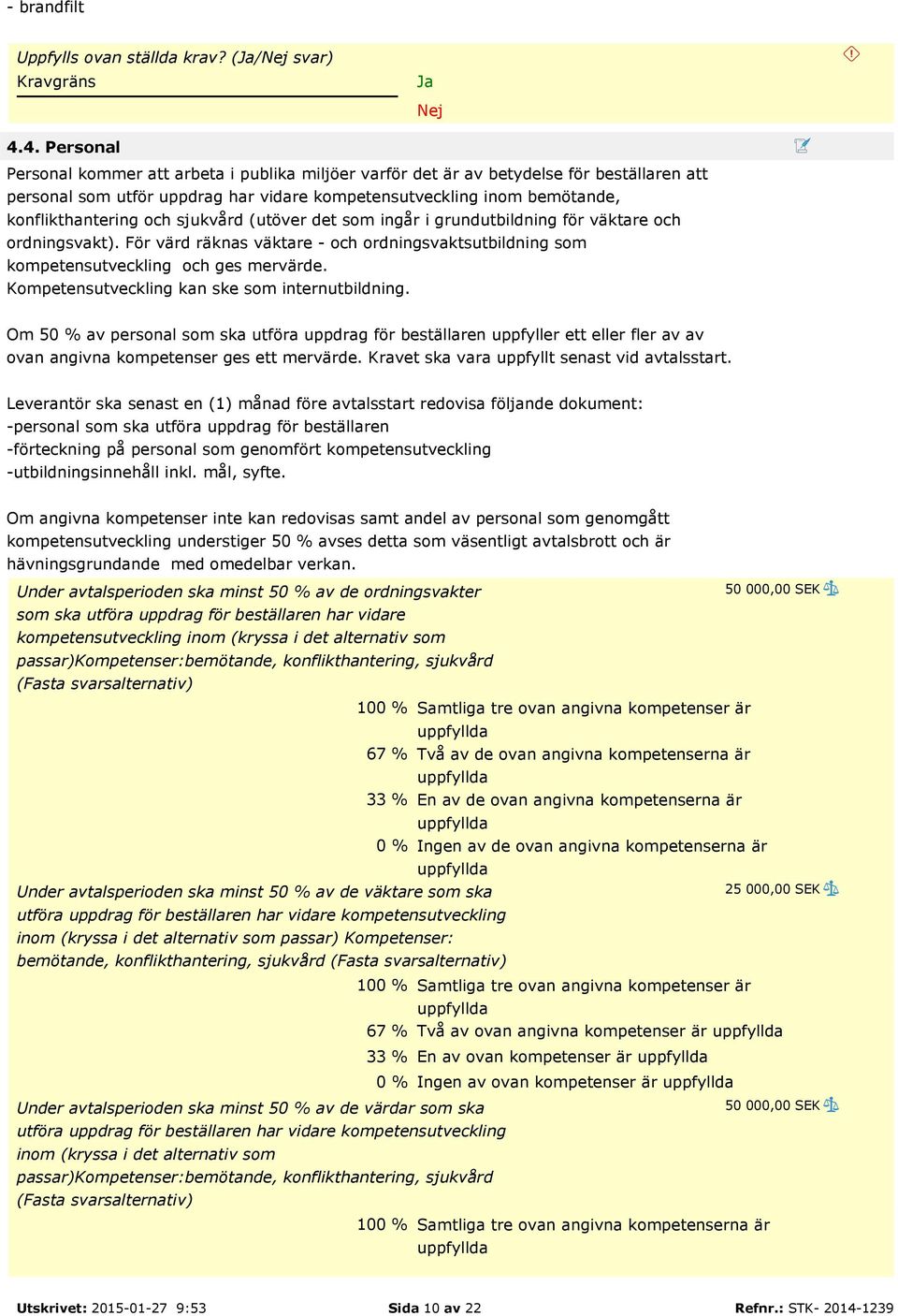 sjukvård (utöver det som ingår i grundutbildning för väktare och ordningsvakt). För värd räknas väktare - och ordningsvaktsutbildning som kompetensutveckling och ges mervärde.