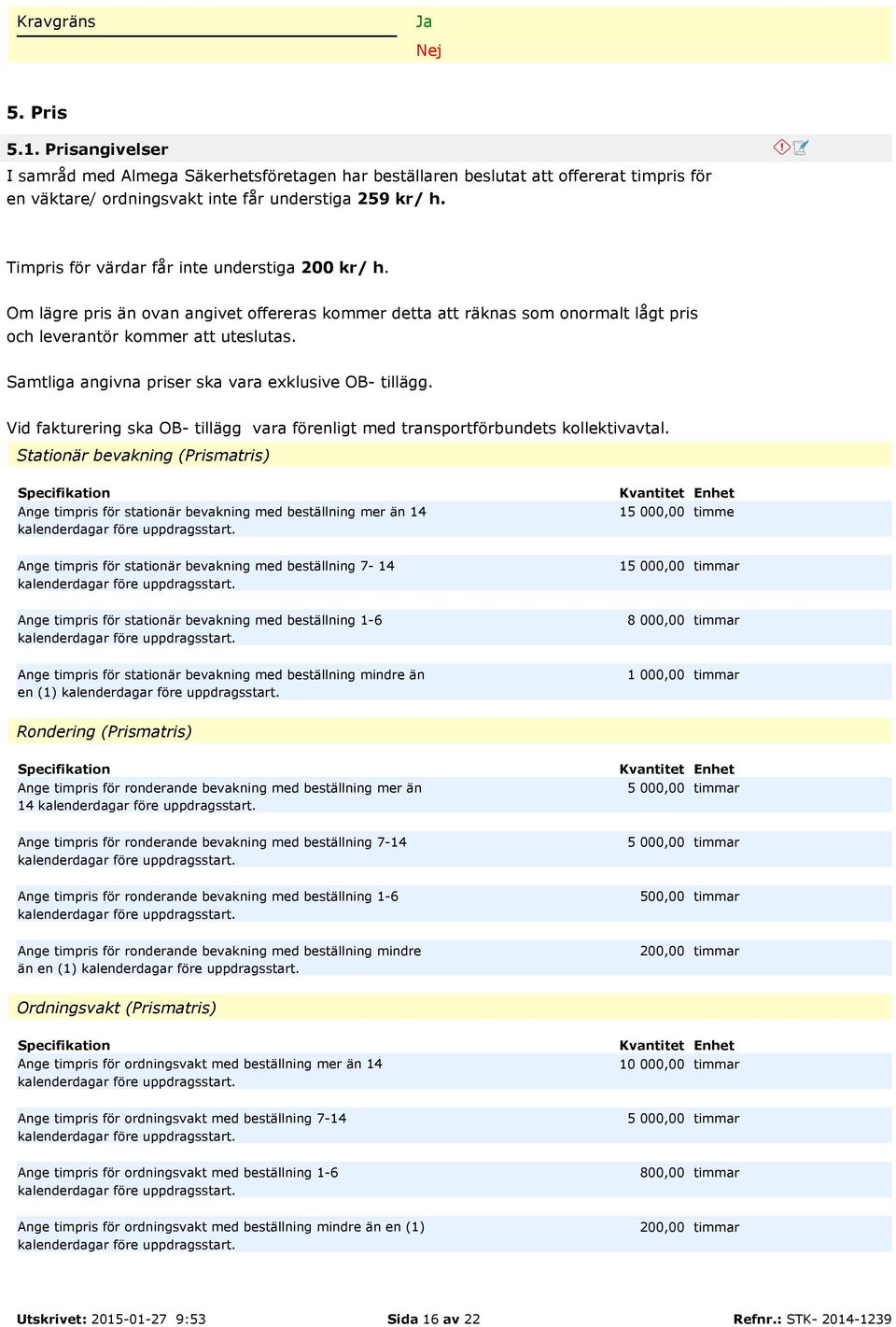 Samtliga angivna priser ska vara exklusive OB- tillägg. Vid fakturering ska OB- tillägg vara förenligt med transportförbundets kollektivavtal.