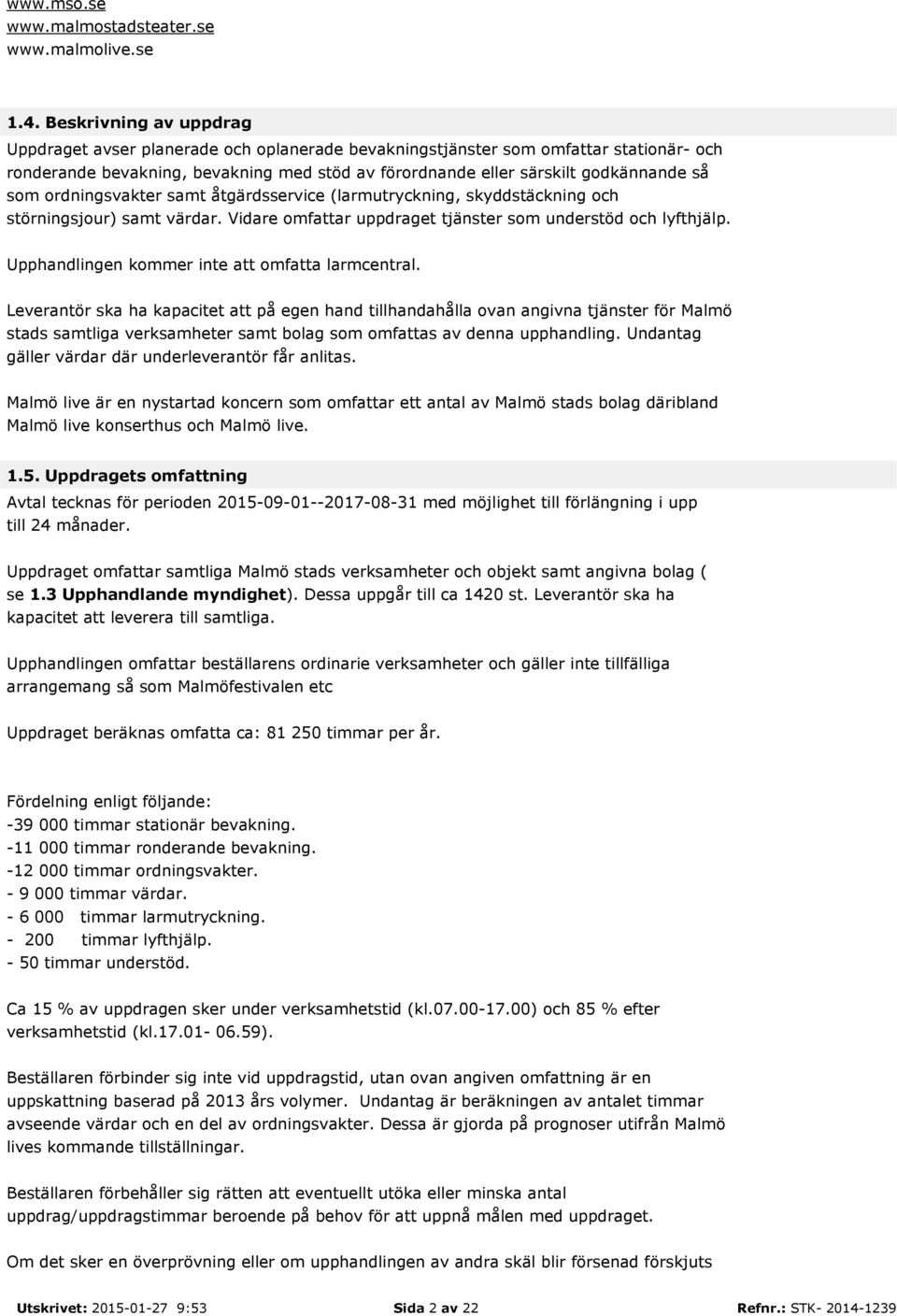 som ordningsvakter samt åtgärdsservice (larmutryckning, skyddstäckning och störningsjour) samt värdar. Vidare omfattar uppdraget tjänster som understöd och lyfthjälp.