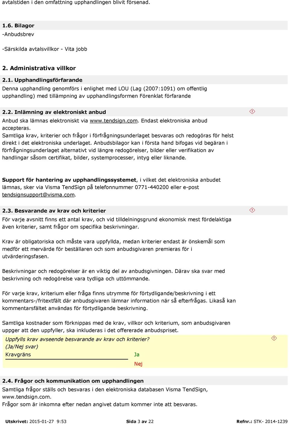 Upphandlingsförfarande Denna upphandling genomförs i enlighet med LOU (Lag (2007:1091) om offentlig upphandling) med tillämpning av upphandlingsformen Förenklat förfarande 2.2. Inlämning av elektroniskt anbud Anbud ska lämnas elektroniskt via www.