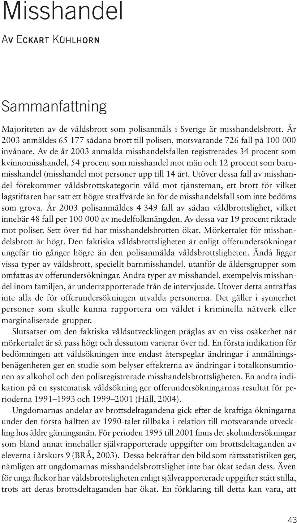 Av de år 2003 anmälda misshandelsfallen registrerades 34 procent som kvinnomisshandel, 54 procent som misshandel mot män och 12 procent som barnmisshandel (misshandel mot personer upp till 14 år).