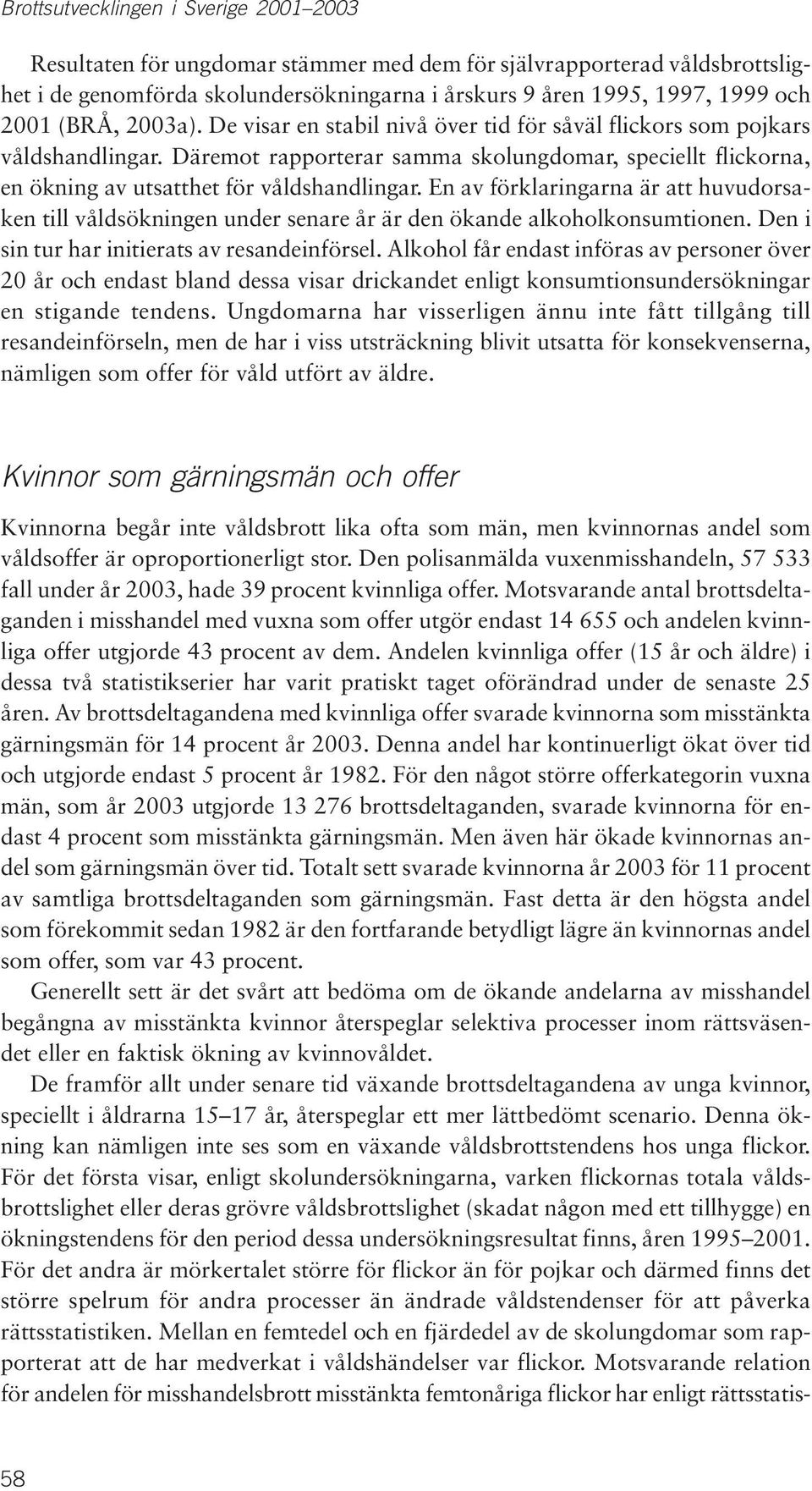 En av förklaringarna är att huvudorsaken till våldsökningen under senare år är den ökande alkoholkonsumtionen. Den i sin tur har initierats av resandeinförsel.