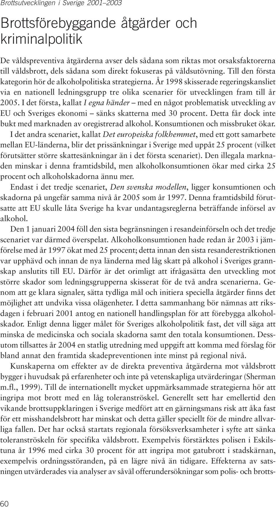 År 1998 skisserade regeringskansliet via en nationell ledningsgrupp tre olika scenarier för utvecklingen fram till år 2005.