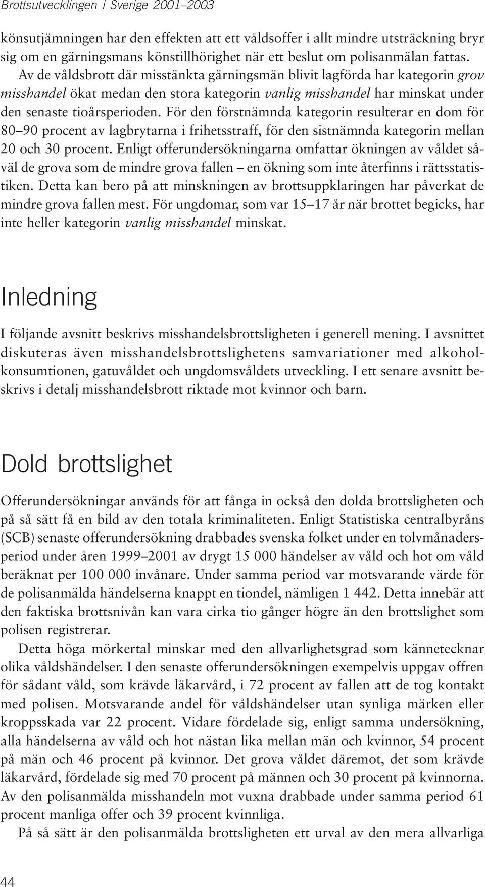 För den förstnämnda kategorin resulterar en dom för 80 90 procent av lagbrytarna i frihetsstraff, för den sistnämnda kategorin mellan 20 och 30 procent.