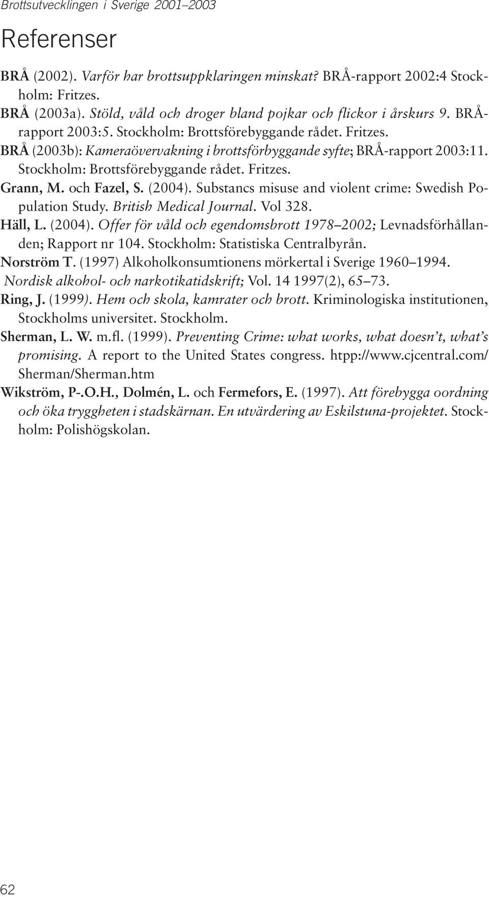 BRÅ (2003b): Kameraövervakning i brottsförbyggande syfte; BRÅ-rapport 2003:11. Stockholm: Brottsförebyggande rådet. Fritzes. Grann, M. och Fazel, S. (2004).