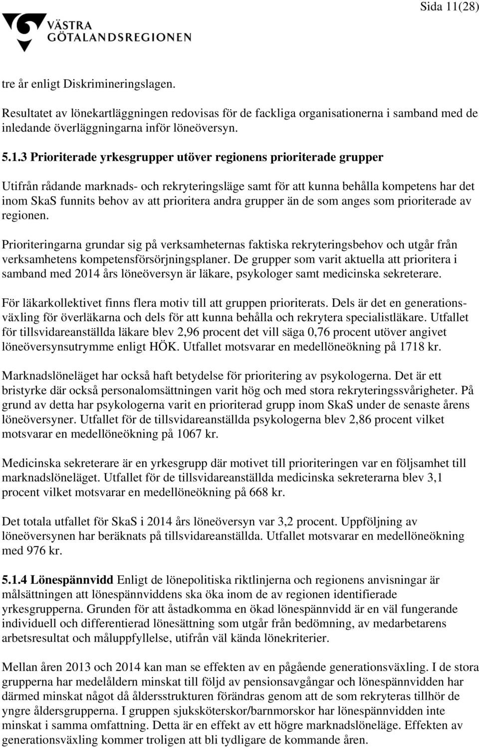 3 Prioriterade yrkesgrupper utöver regionens prioriterade grupper Utifrån rådande marknads- och rekryteringsläge samt för att kunna behålla kompetens har det inom SkaS funnits behov av att prioritera