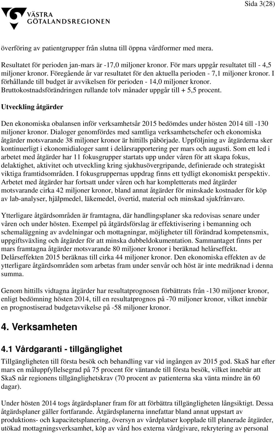 Bruttokostnadsförändringen rullande tolv månader uppgår till + 5,5 procent. Utveckling åtgärder Den ekonomiska obalansen inför verksamhetsår 2015 bedömdes under hösten 2014 till -130 miljoner kronor.