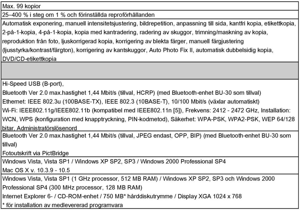 (ljusstyrka/kontrast/färgton), korrigering av kantskuggor, Auto Photo Fix II, automatisk dubbelsidig kopia, DVD/CD-etikettkopia Hi-Speed USB (B-port), Bluetooth Ver 2.0 max.