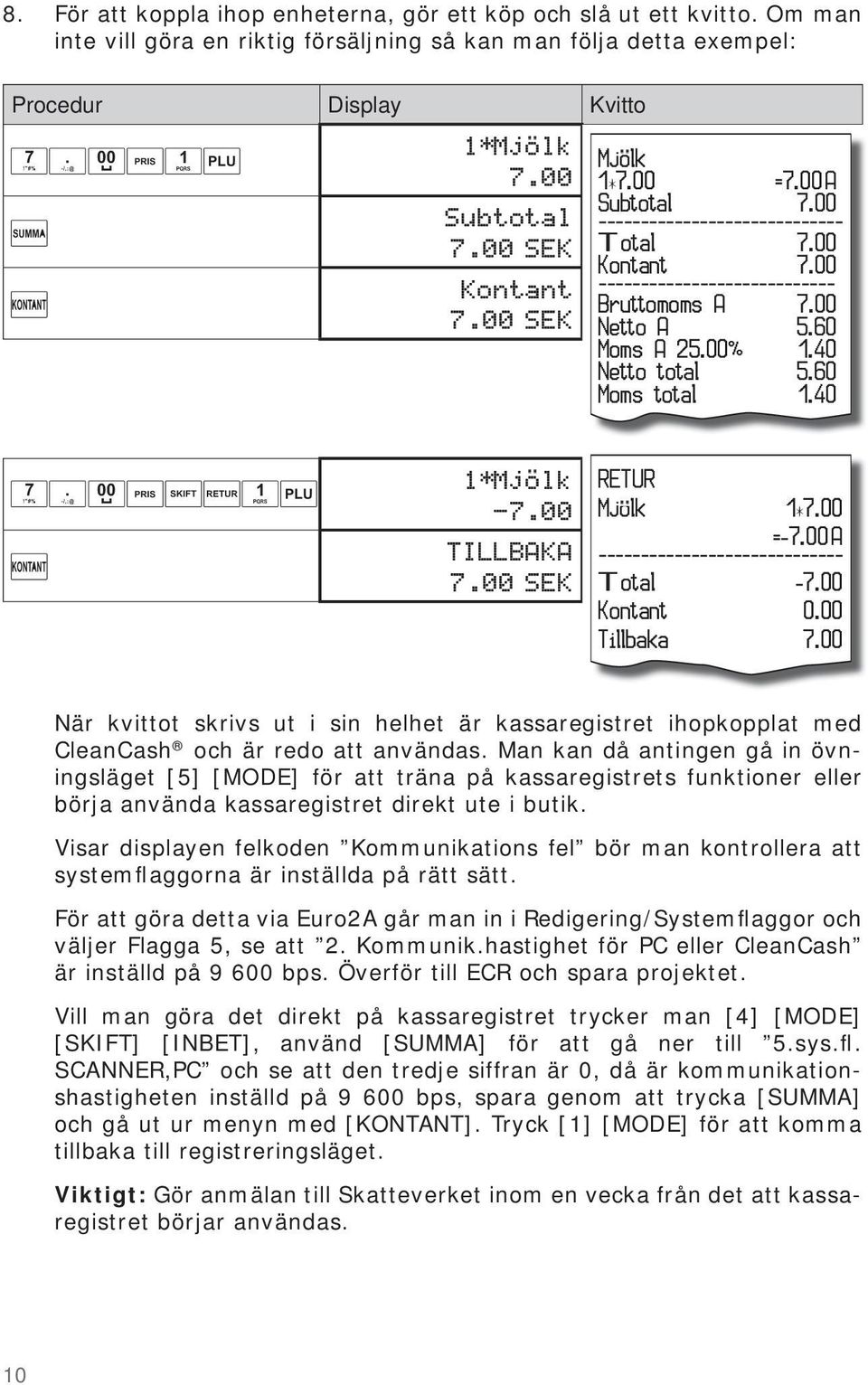 40 Netto total 5.60 Moms total 1.40 1*Mjolk -7.00 TILLBAKA 7.00 SEK RETUR Mjolk 1*7.00 =-7.00 A ----------------------------- Total -7.00 Kontant 0.00 Tillbaka 7.