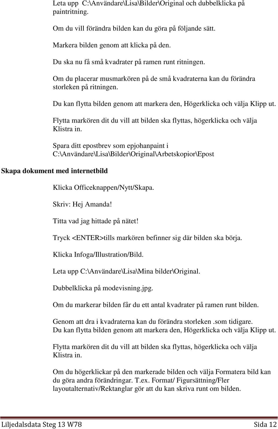 Du kan flytta bilden genom att markera den, Högerklicka och välja Klipp ut. Flytta markören dit du vill att bilden ska flyttas, högerklicka och välja Klistra in.