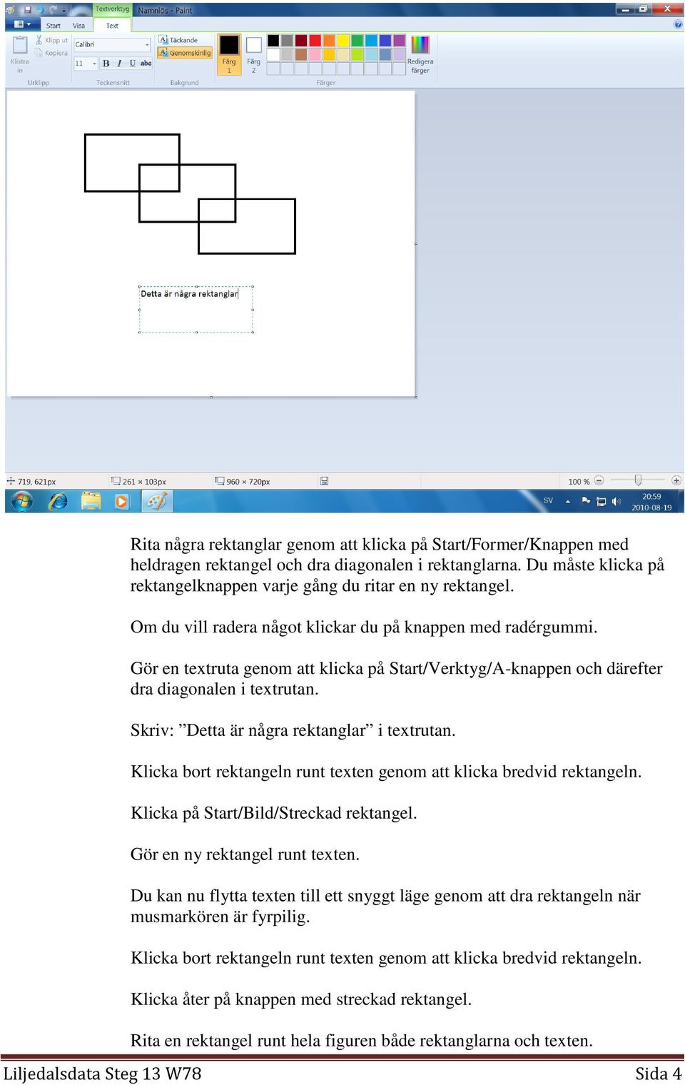 Skriv: Detta är några rektanglar i textrutan. Klicka bort rektangeln runt texten genom att klicka bredvid rektangeln. Klicka på Start/Bild/Streckad rektangel. Gör en ny rektangel runt texten.