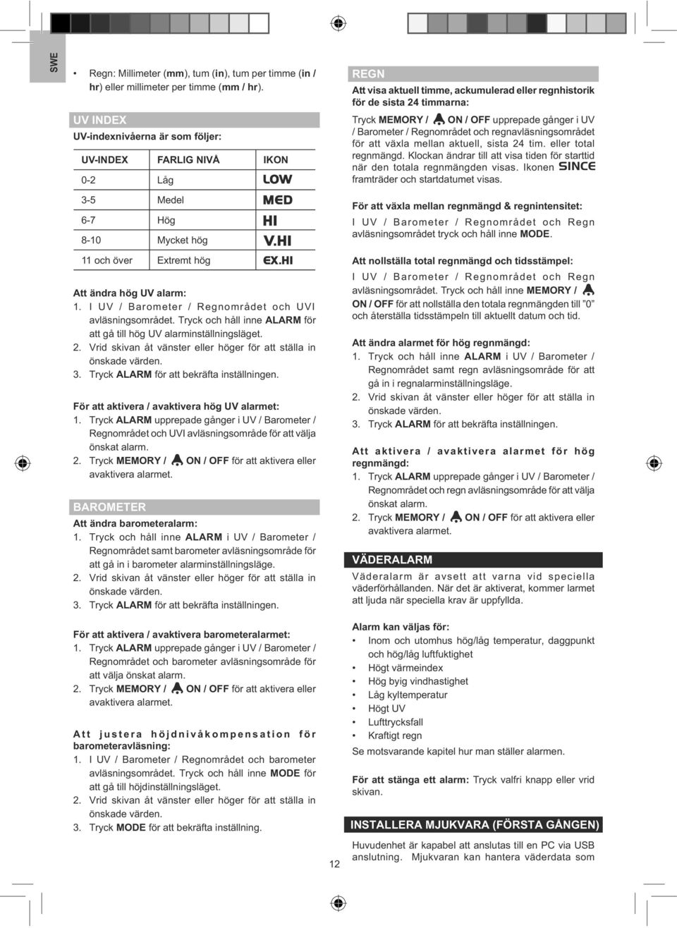 gånger i UV / Barometer / Regnområdet och regnavläsningsområdet för att växla mellan aktuell, sista 24 tim. eller total regnmängd.