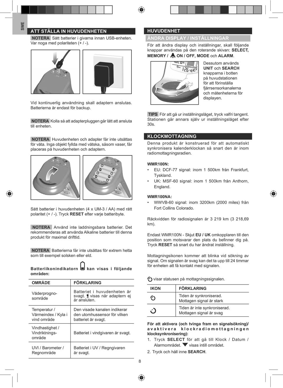 HUVUDENHET ÄNDRA DISPLAY / INSTÄLLNINGAR För att ändra display och inställningar, skall följande knappar användas på den roterande skivan: SELECT, MEMORY / ON / OFF, MODE och ALARM.