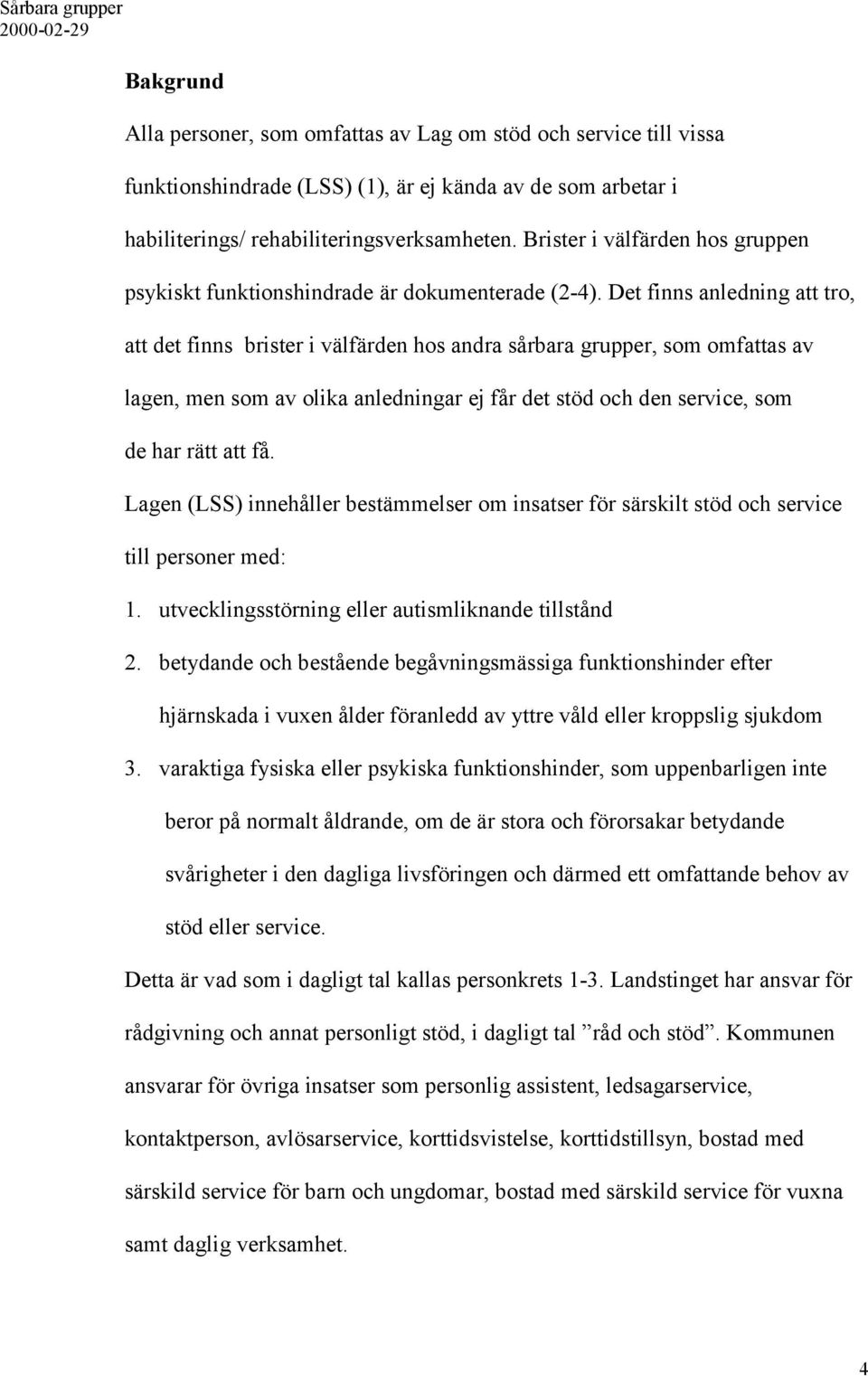 Det finns anledning att tro, att det finns brister i välfärden hos andra sårbara grupper, som omfattas av lagen, men som av olika anledningar ej får det stöd och den service, som de har rätt att få.