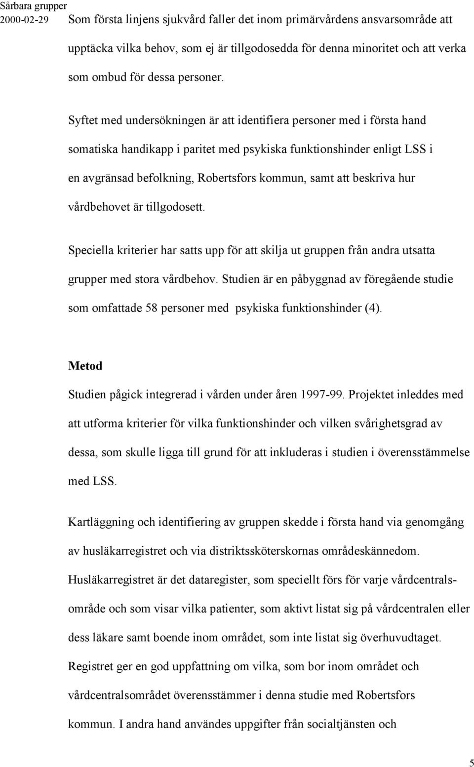 beskriva hur vårdbehovet är tillgodosett. Speciella kriterier har satts upp för att skilja ut gruppen från andra utsatta grupper med stora vårdbehov.