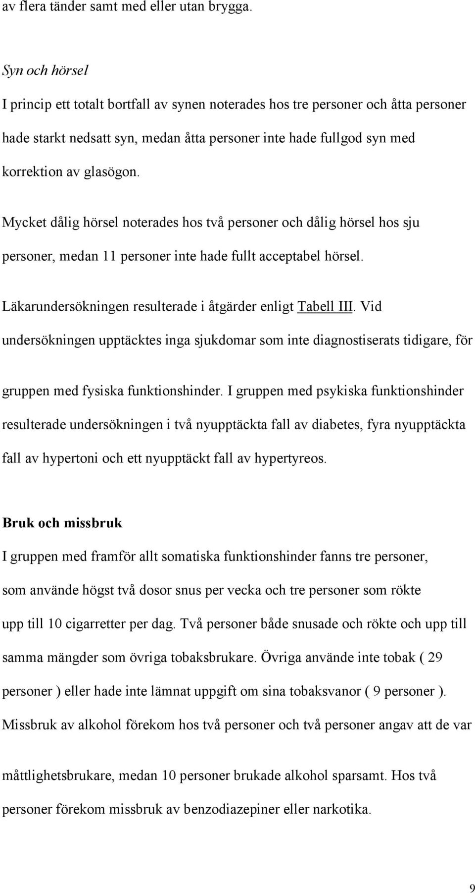 Mycket dålig hörsel noterades hos två personer och dålig hörsel hos sju personer, medan 11 personer inte hade fullt acceptabel hörsel. Läkarundersökningen resulterade i åtgärder enligt Tabell III.