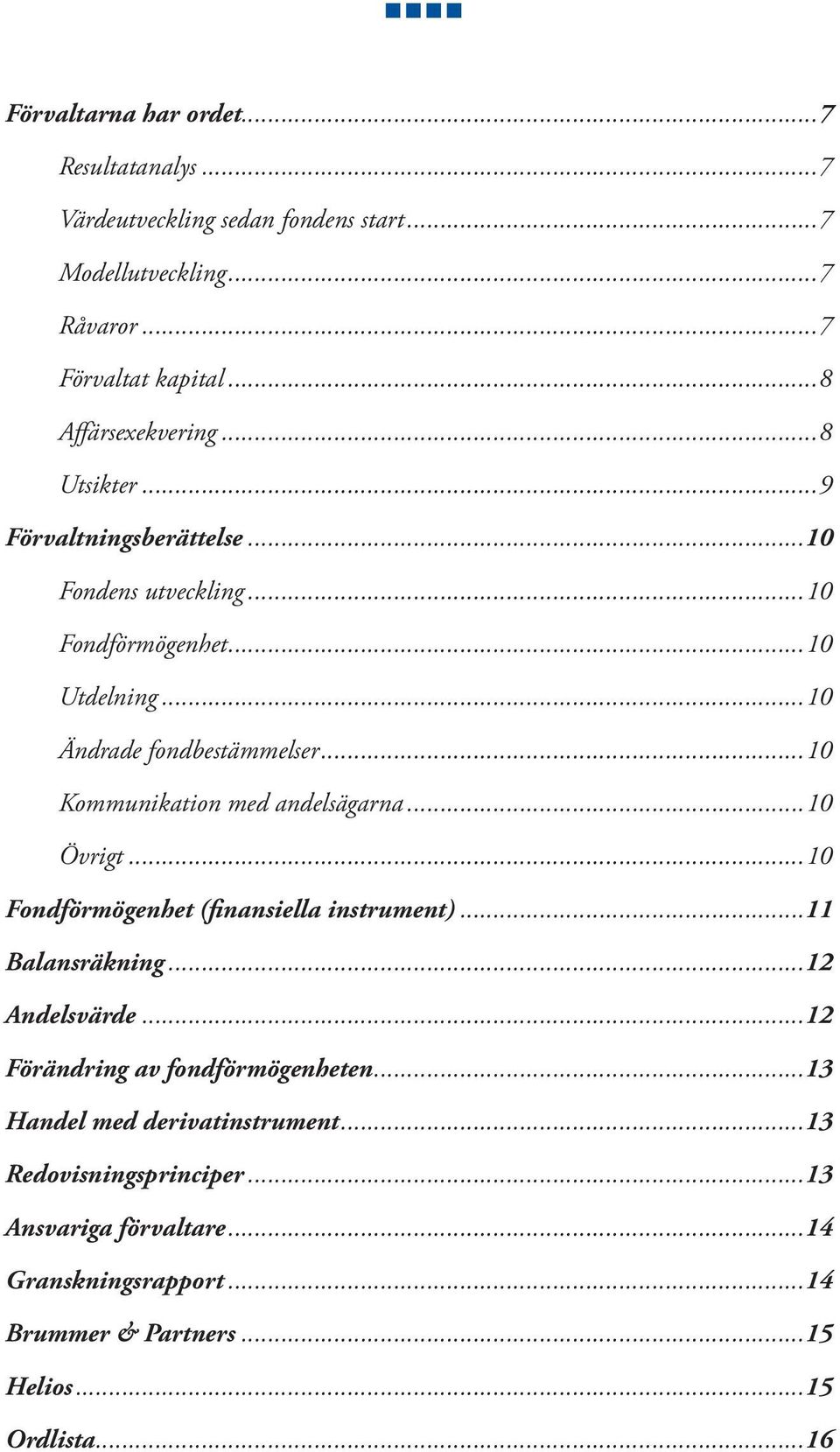 ..10 Kommunikation med andelsägarna...10 Övrigt...10 Fondförmögenhet (finansiella instrument)...11 Balansräkning...12 Andelsvärde.