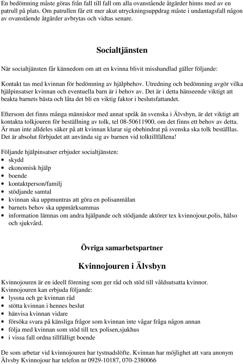 Socialtjänsten När socialtjänsten får kännedom om att en kvinna blivit misshandlad gäller följande: Kontakt tas med kvinnan för bedömning av hjälpbehov.