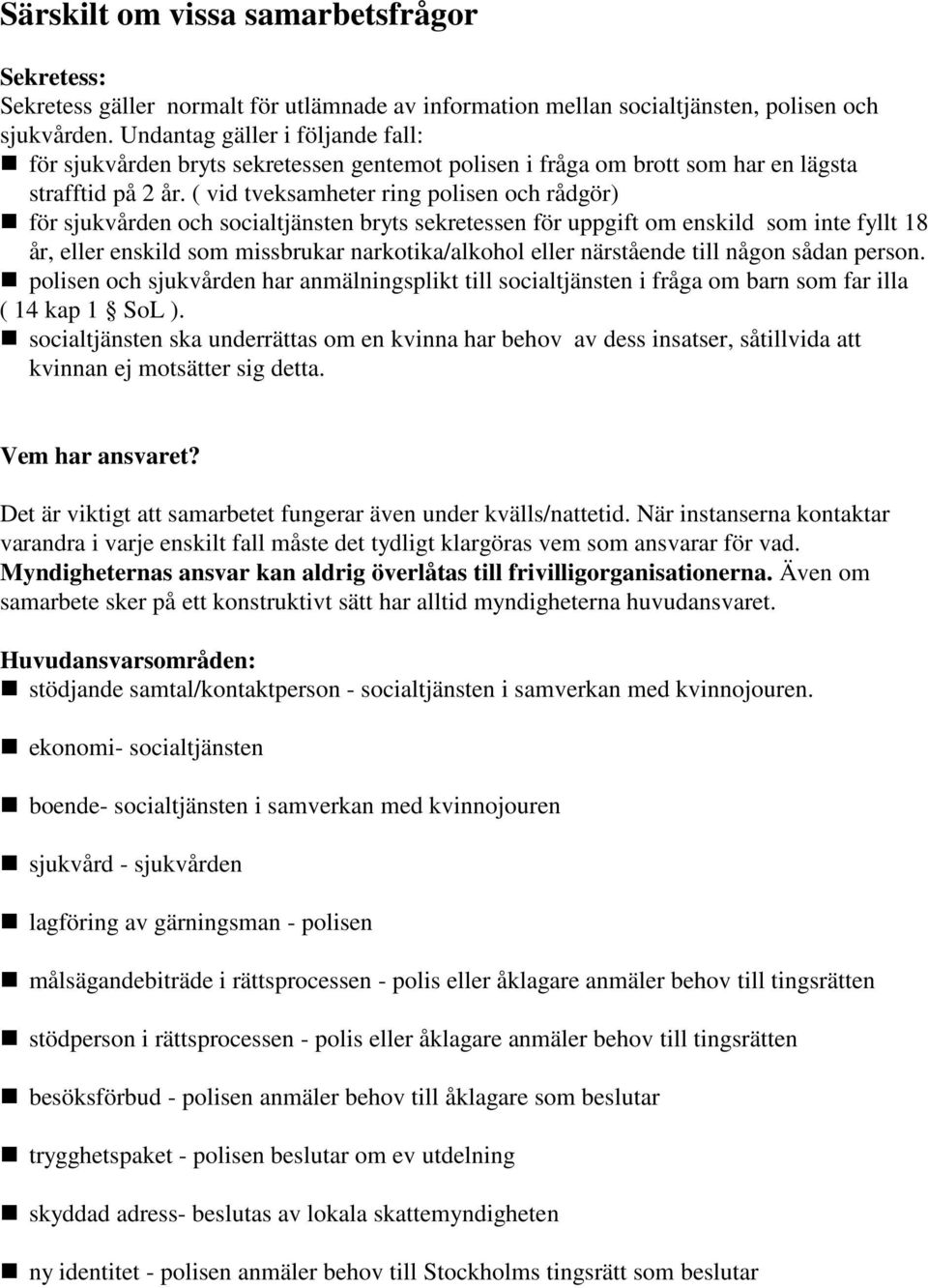 ( vid tveksamheter ring polisen och rådgör) för sjukvården och socialtjänsten bryts sekretessen för uppgift om enskild som inte fyllt 18 år, eller enskild som missbrukar narkotika/alkohol eller