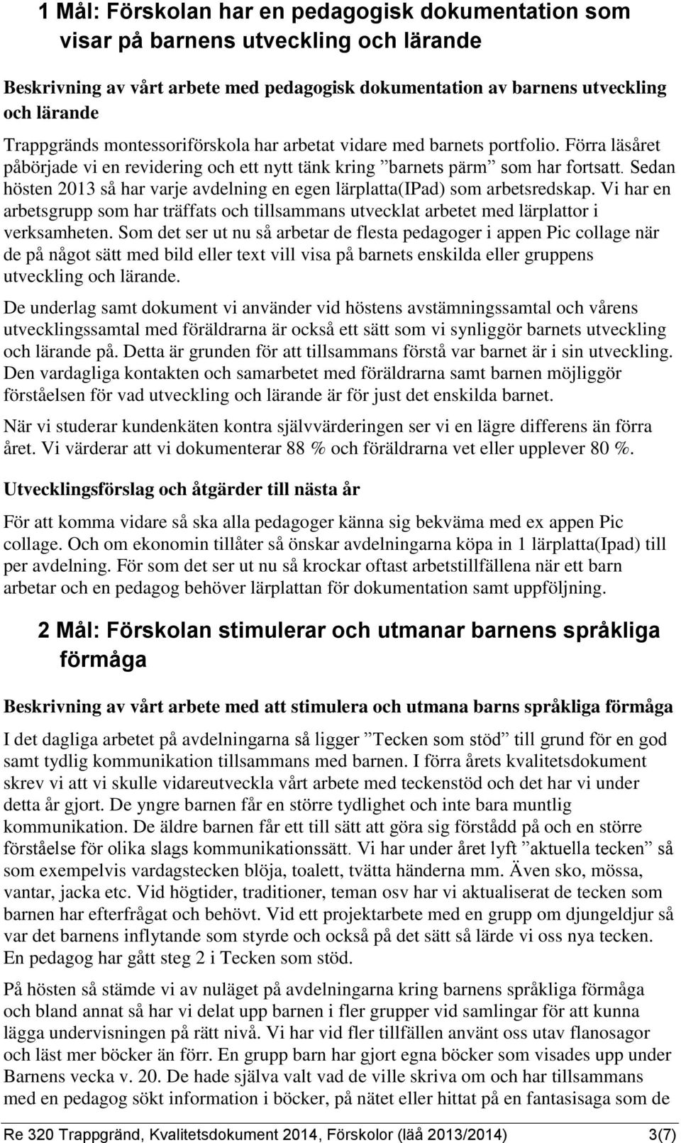 Sedan hösten 2013 så har varje avdelning en egen lärplatta(ipad) som arbetsredskap. Vi har en arbetsgrupp som har träffats och tillsammans utvecklat arbetet med lärplattor i verksamheten.