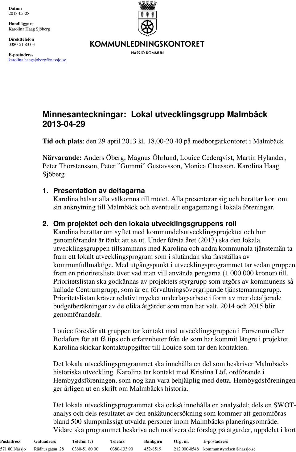 40 på medborgarkontoret i Malmbäck Närvarande: Anders Öberg, Magnus Öhrlund, Louice Cederqvist, Martin Hylander, Peter Thorstensson, Peter Gummi Gustavsson, Monica Claesson, Karolina Haag Sjöberg 1.