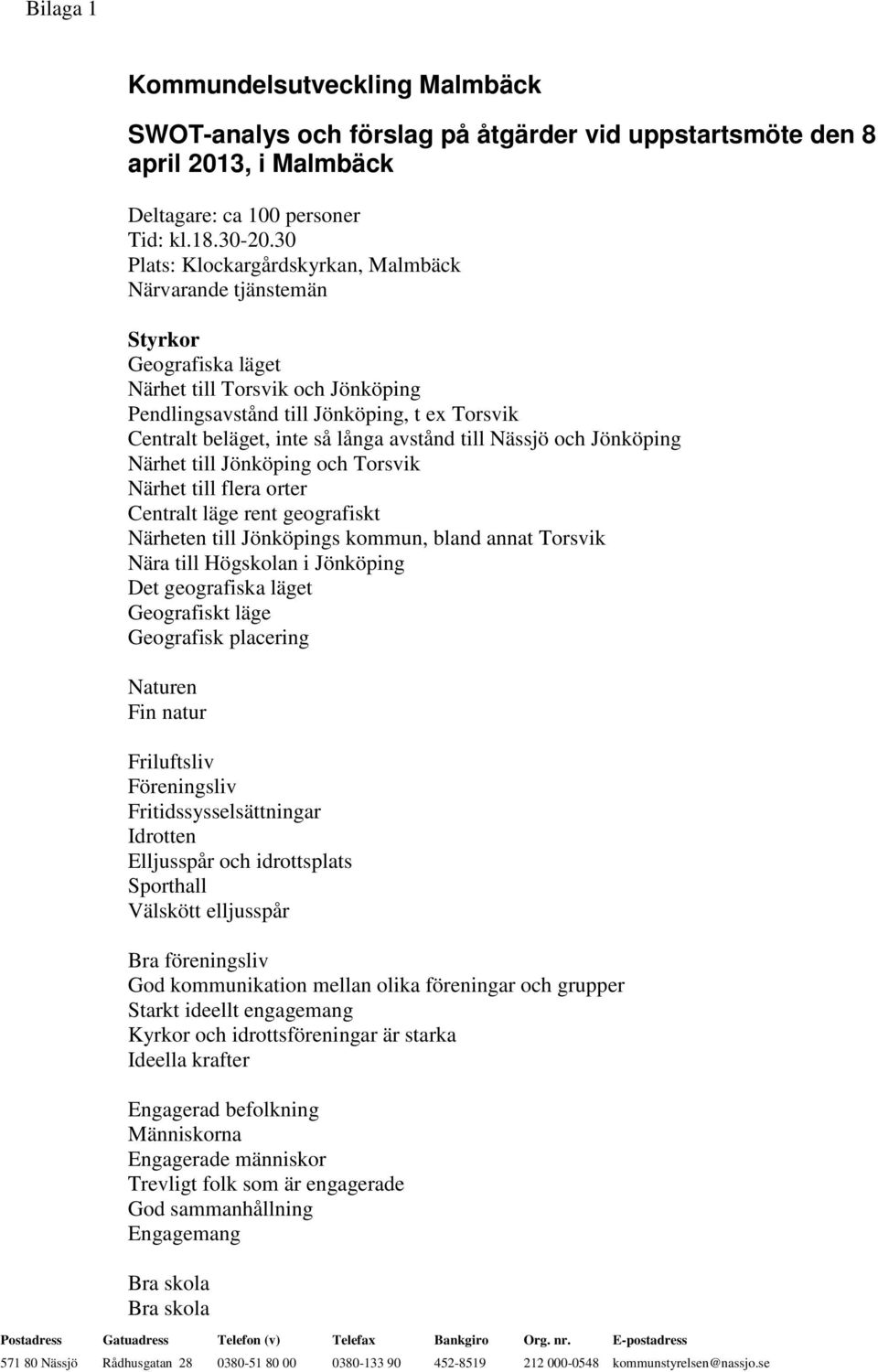 avstånd till Nässjö och Jönköping Närhet till Jönköping och Torsvik Närhet till flera orter Centralt läge rent geografiskt Närheten till Jönköpings kommun, bland annat Torsvik Nära till Högskolan i