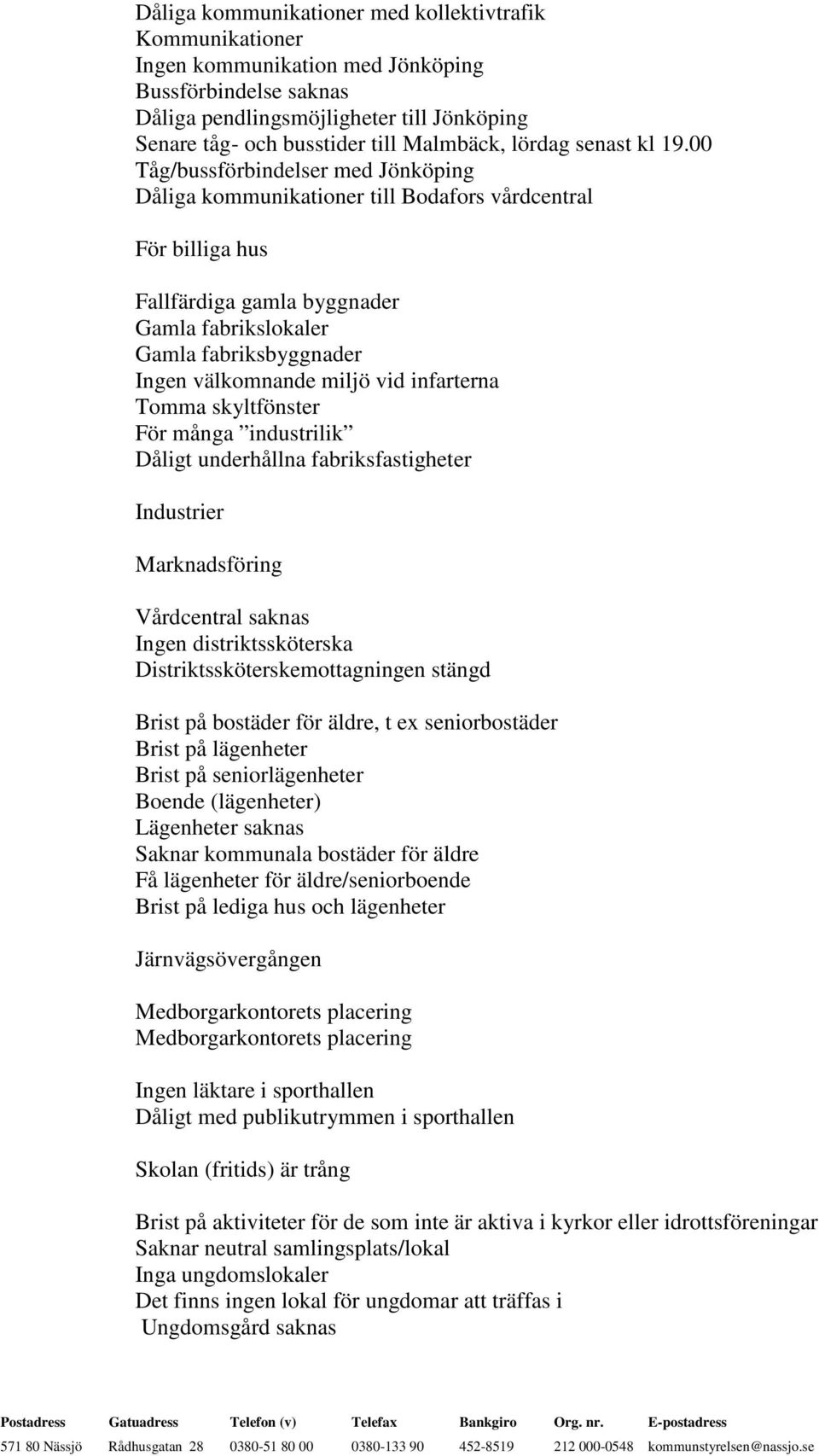 00 Tåg/bussförbindelser med Jönköping Dåliga kommunikationer till Bodafors vårdcentral För billiga hus Fallfärdiga gamla byggnader Gamla fabrikslokaler Gamla fabriksbyggnader Ingen välkomnande miljö