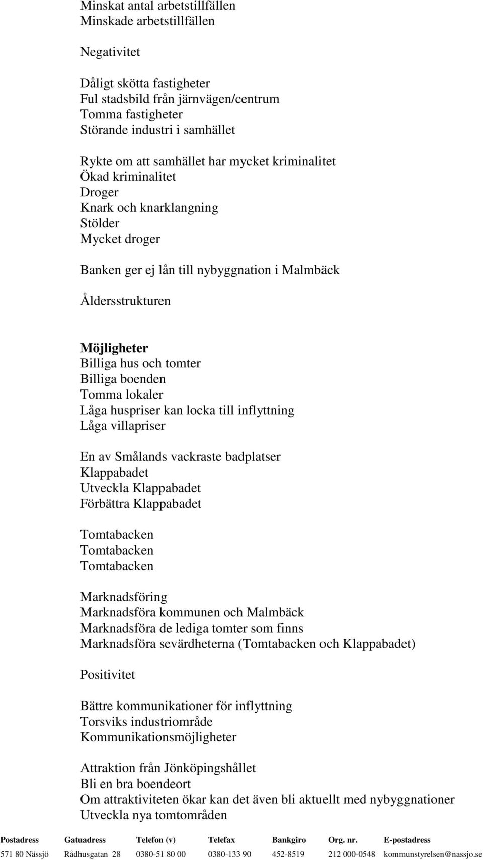 tomter Billiga boenden Tomma lokaler Låga huspriser kan locka till inflyttning Låga villapriser En av Smålands vackraste badplatser Klappabadet Utveckla Klappabadet Förbättra Klappabadet Tomtabacken