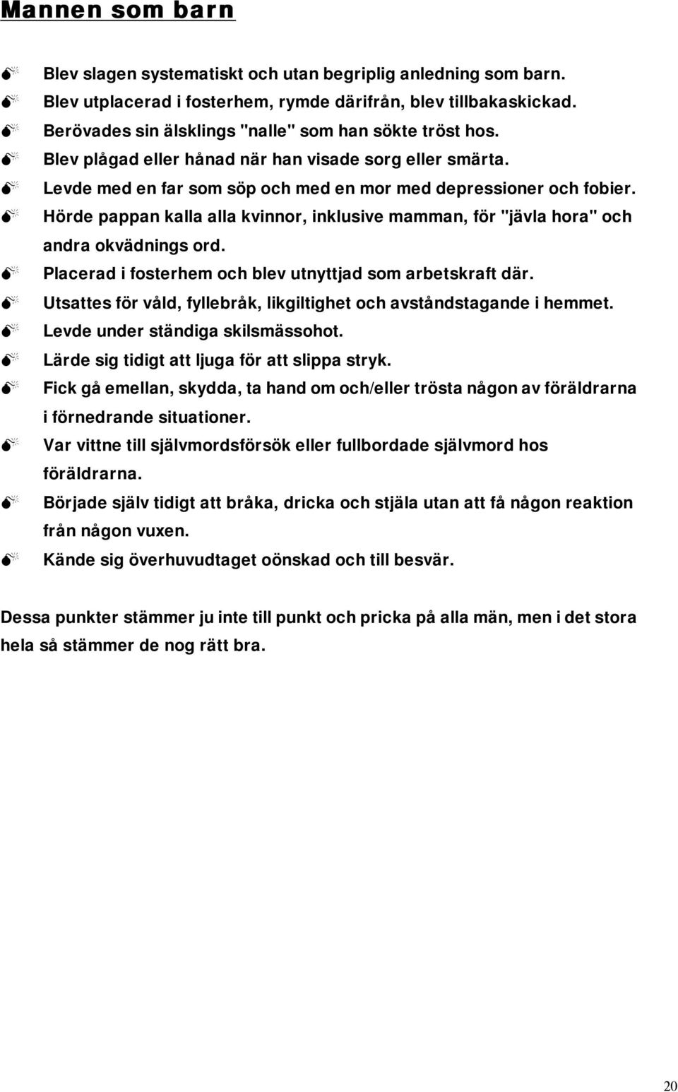 Hörde pappan kalla alla kvinnor, inklusive mamman, för "jävla hora" och andra okvädnings ord. Placerad i fosterhem och blev utnyttjad som arbetskraft där.