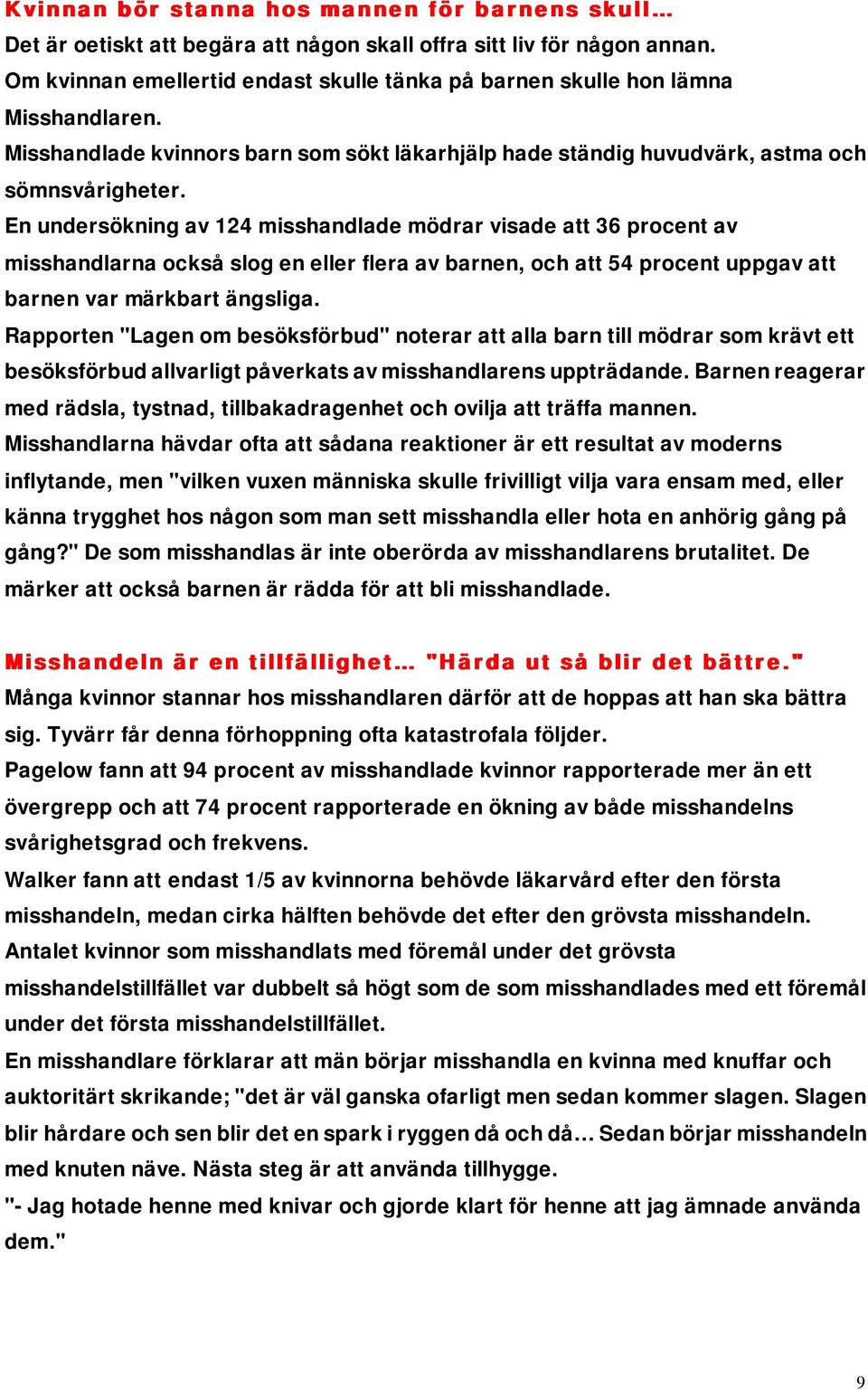 En undersökning av 124 misshandlade mödrar visade att 36 procent av misshandlarna också slog en eller flera av barnen, och att 54 procent uppgav att barnen var märkbart ängsliga.