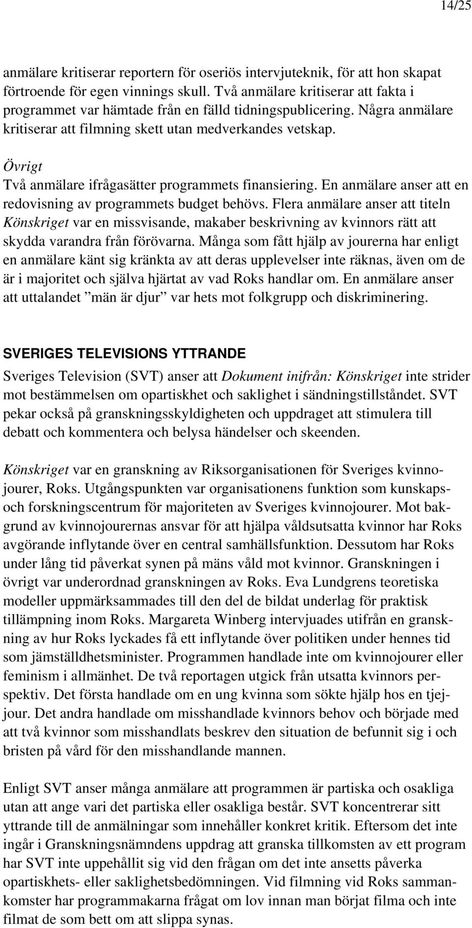 Övrigt Två anmälare ifrågasätter programmets finansiering. En anmälare anser att en redovisning av programmets budget behövs.