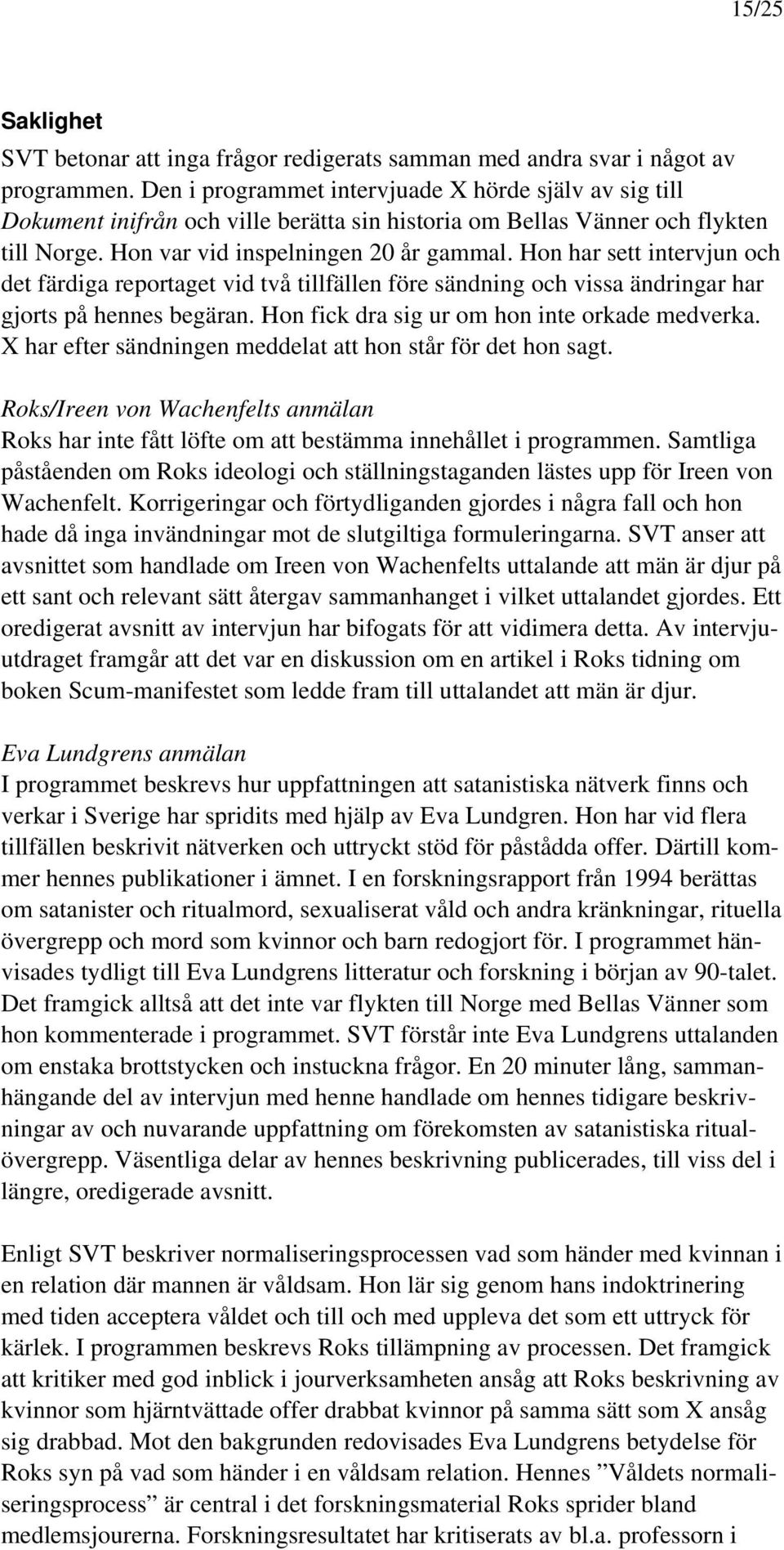 Hon har sett intervjun och det färdiga reportaget vid två tillfällen före sändning och vissa ändringar har gjorts på hennes begäran. Hon fick dra sig ur om hon inte orkade medverka.