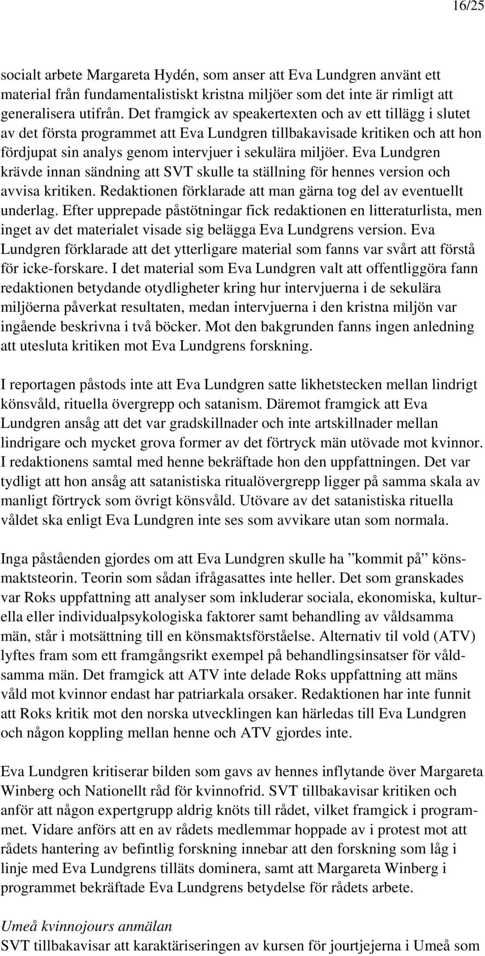 Eva Lundgren krävde innan sändning att SVT skulle ta ställning för hennes version och avvisa kritiken. Redaktionen förklarade att man gärna tog del av eventuellt underlag.